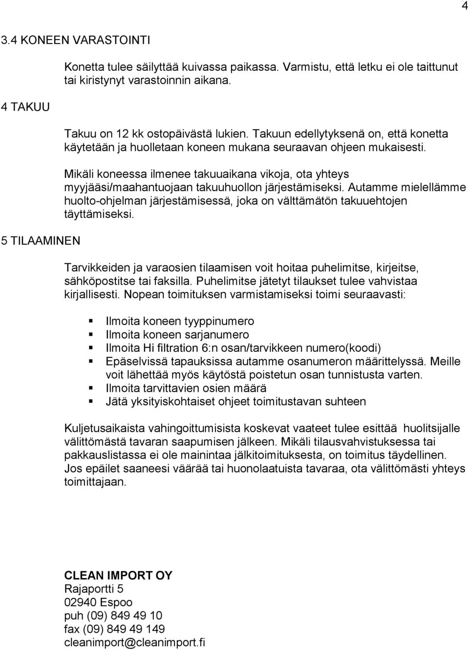 Mikäli koneessa ilmenee takuuaikana vikoja, ota yhteys myyjääsi/maahantuojaan takuuhuollon järjestämiseksi.