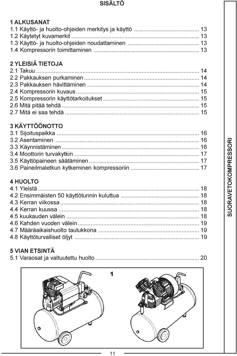 .. 15 2.7 Mitä ei saa tehdä... 15 3 KÄYTTÖÖNOTTO 3.1 Sijoituspaikka... 16 3.2 Asentaminen... 16 3.3 Käynnistäminen... 16 3.4 Moottorin turvakytkin... 17 3.5 Käyttöpaineen säätäminen... 17 3.6 Paineilmaletkun kytkeminen kompressoriin.