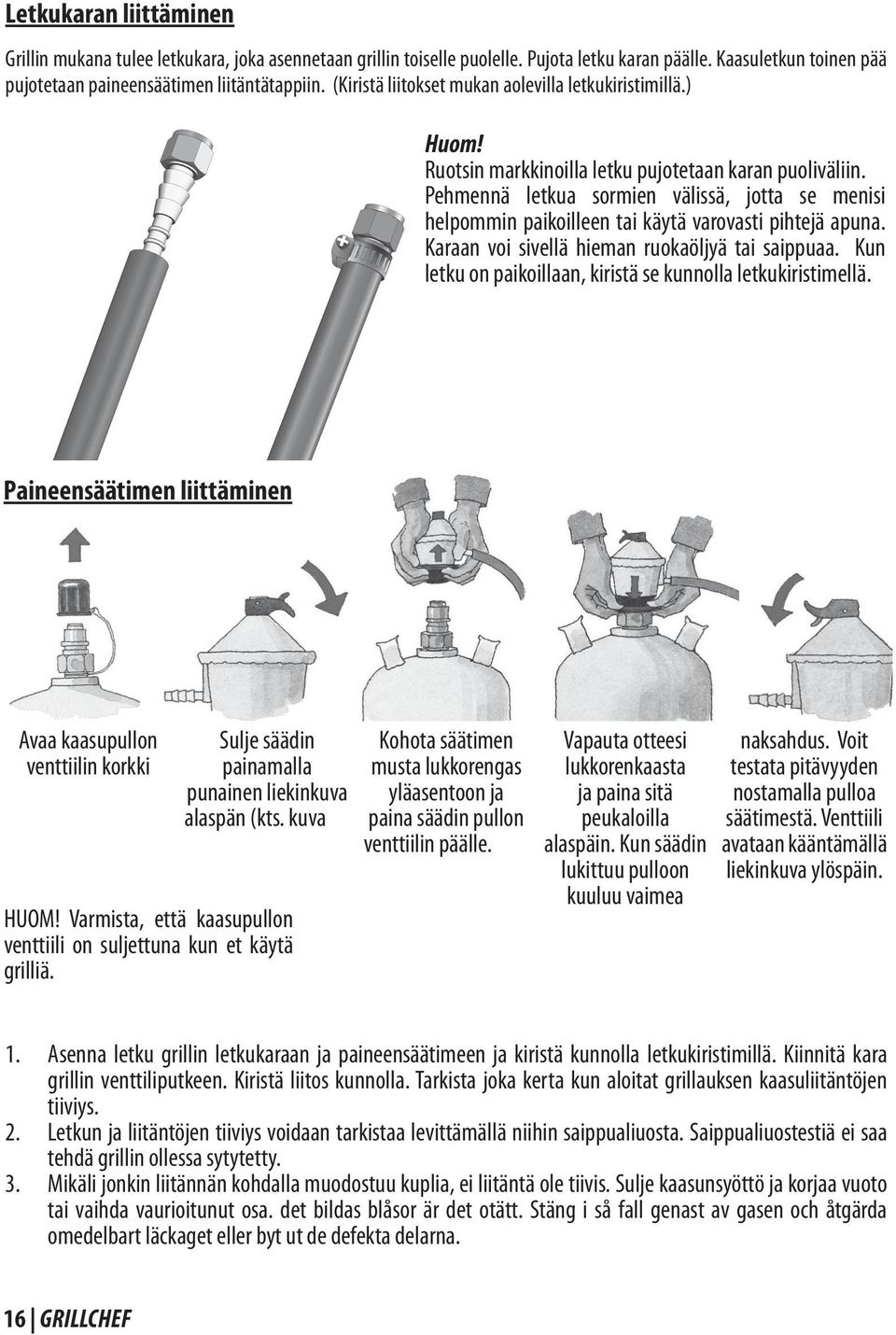 Pehmennä letkua sormien välissä, jotta se menisi helpommin paikoilleen tai käytä varovasti pihtejä apuna. Karaan voi sivellä hieman ruokaöljyä tai saippuaa.