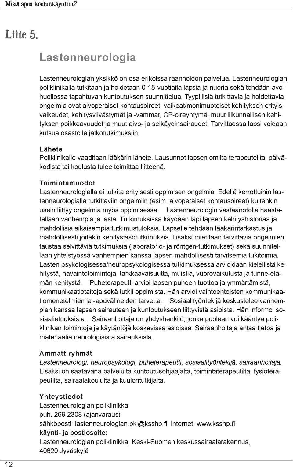 Tyypillisiä tutkittavia ja hoidettavia ongelmia ovat aivoperäiset kohtausoireet, vaikeat/monimuotoiset kehityksen erityisvaikeudet, kehitysviivästymät ja -vammat, CP-oireyhtymä, muut liikunnallisen