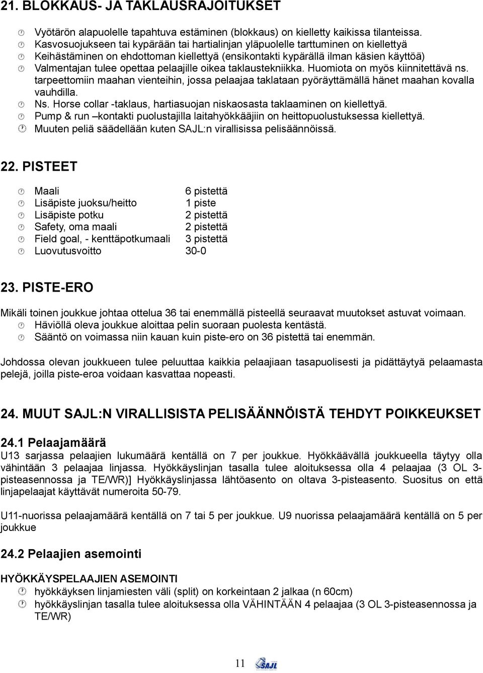 pelaajille oikea taklaustekniikka. Huomiota on myös kiinnitettävä ns. tarpeettomiin maahan vienteihin, jossa pelaajaa taklataan pyöräyttämällä hänet maahan kovalla vauhdilla. Ns.