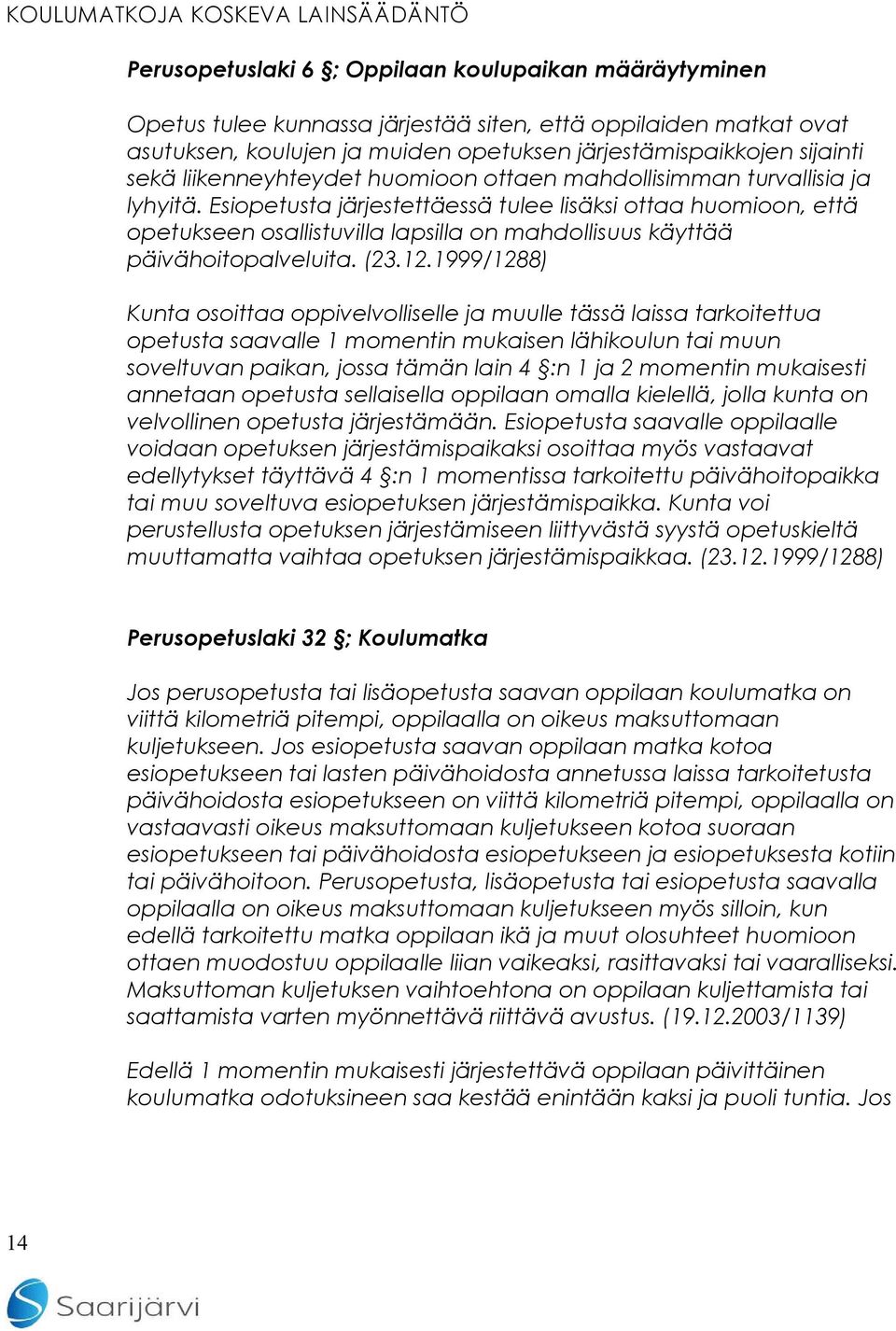 Esiopetusta järjestettäessä tulee lisäksi ottaa huomioon, että opetukseen osallistuvilla lapsilla on mahdollisuus käyttää päivähoitopalveluita. (23.12.