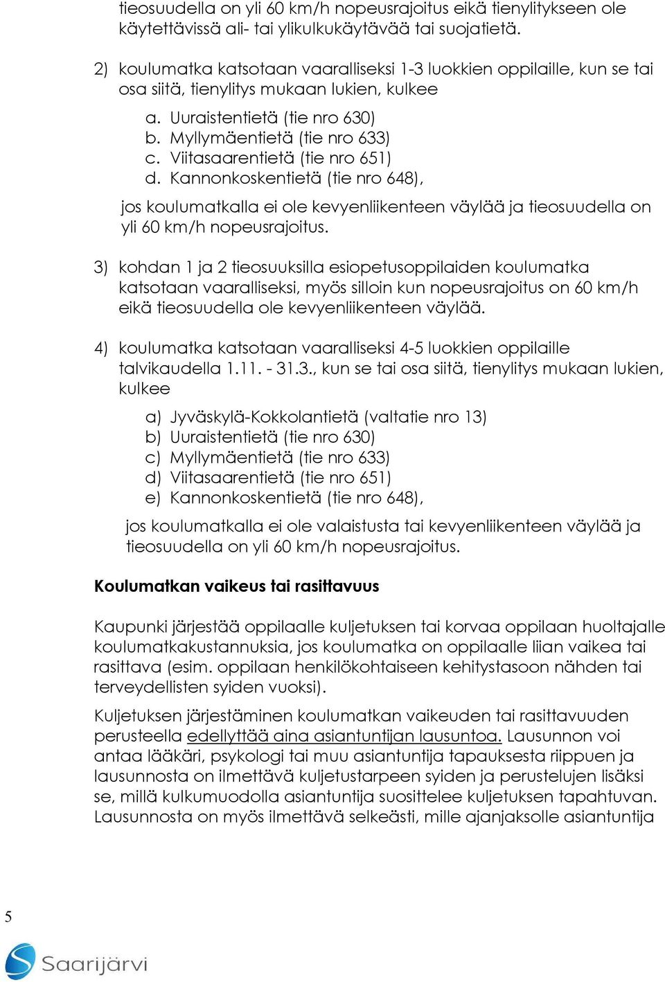 Viitasaarentietä (tie nro 651) d. Kannonkoskentietä (tie nro 648), jos koulumatkalla ei ole kevyenliikenteen väylää ja tieosuudella on yli 60 km/h nopeusrajoitus.