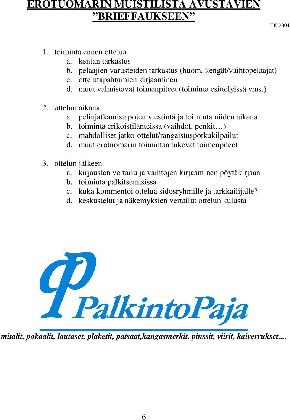 toiminta erikoistilanteissa (vaihdot, penkit ) c. mahdolliset jatko-ottelut/rangaistuspotkukilpailut d. muut erotuomarin toimintaa tukevat toimenpiteet 3. ottelun jälkeen a.