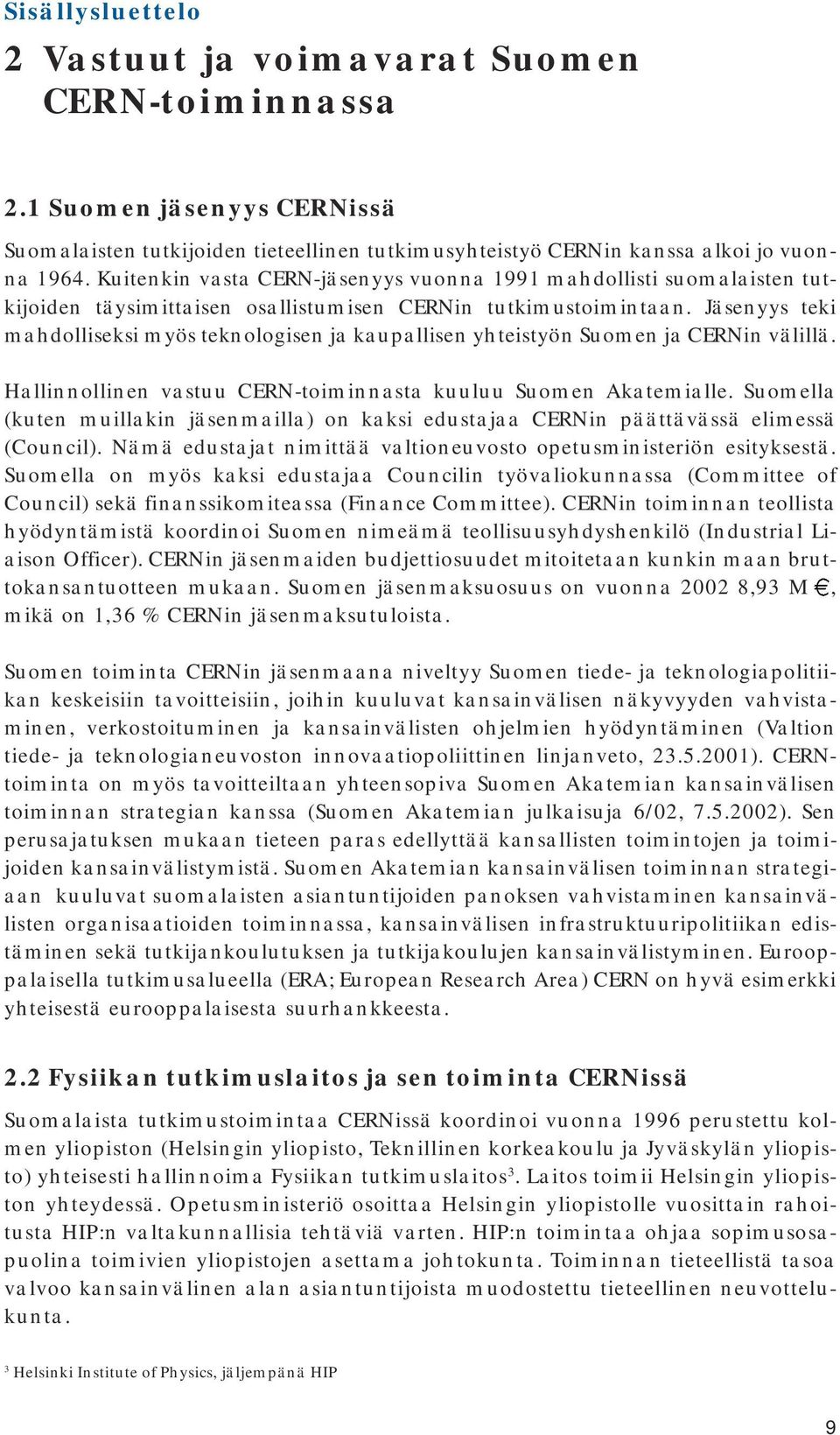 Jäsenyys teki mahdolliseksi myös teknologisen ja kaupallisen yhteistyön Suomen ja CERNin välillä. Hallinnollinen vastuu CERN-toiminnasta kuuluu Suomen Akatemialle.