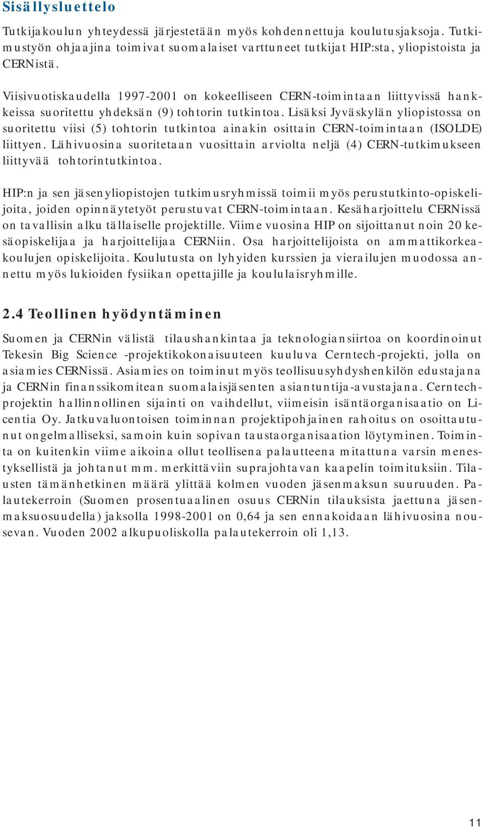 Lisäksi Jyväskylän yliopistossa on suoritettu viisi (5) tohtorin tutkintoa ainakin osittain CERN-toimintaan (ISOLDE) liittyen.