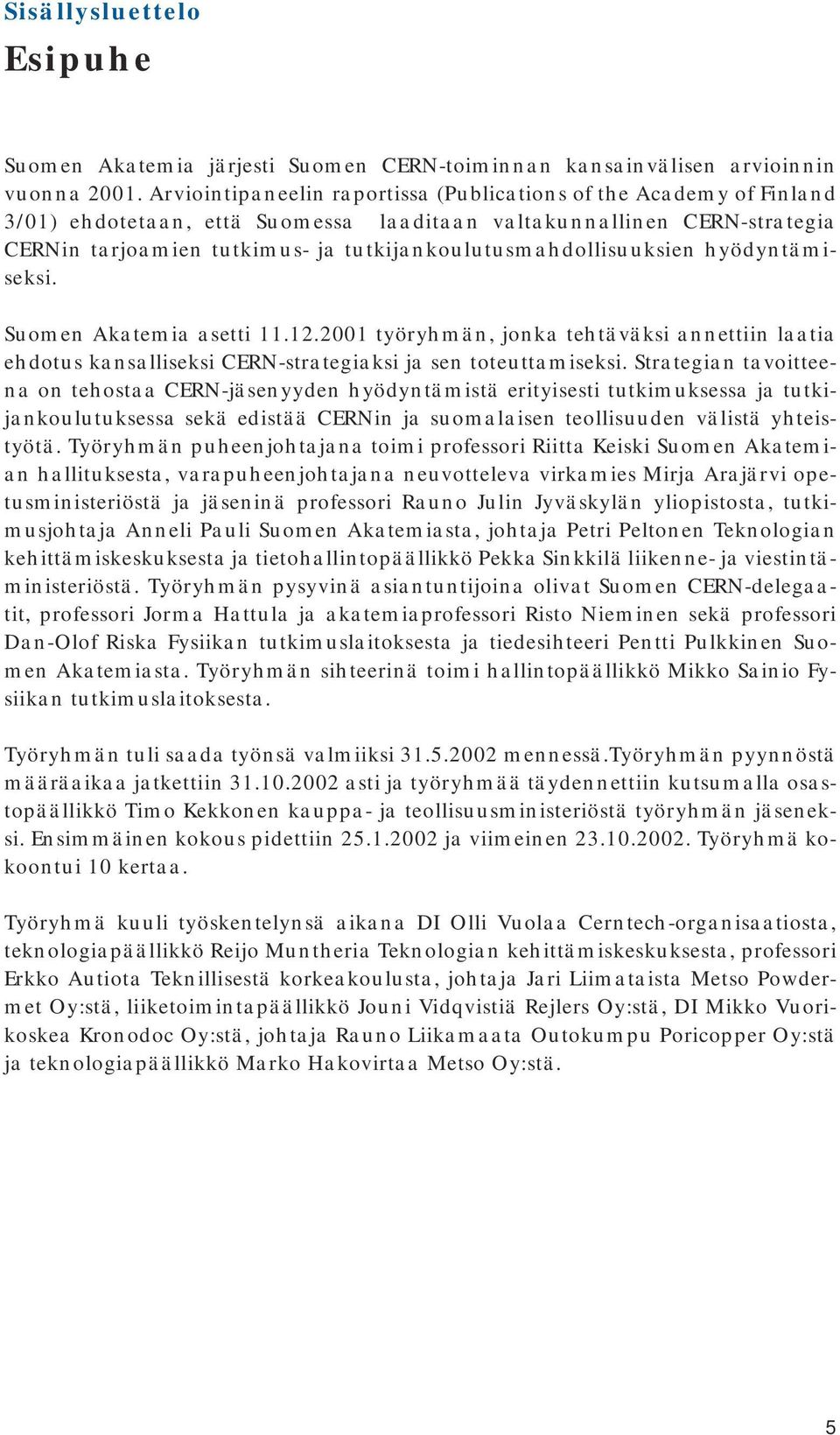 tutkijankoulutusmahdollisuuksien hyödyntämiseksi. Suomen Akatemia asetti 11.12.2001 työryhmän, jonka tehtäväksi annettiin laatia ehdotus kansalliseksi CERN-strategiaksi ja sen toteuttamiseksi.