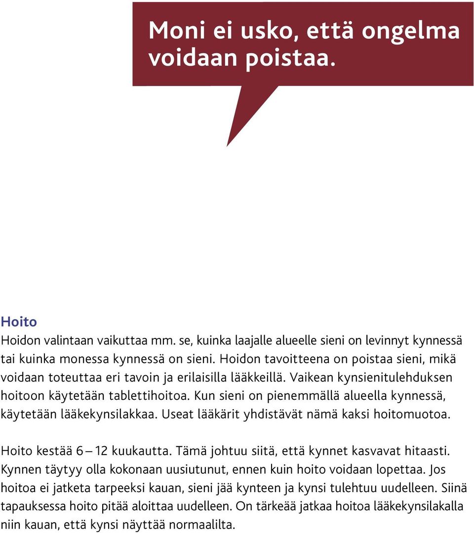 Kun sieni on pienemmällä alueella kynnessä, käytetään lääkekynsilakkaa. Useat lääkärit yhdistävät nämä kaksi hoitomuotoa. Hoito kestää 6 12 kuukautta. Tämä johtuu siitä, että kynnet kasvavat hitaasti.