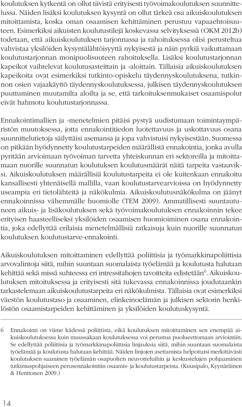 Esimerkiksi aikuisten koulutustilejä koskevassa selvityksessä (OKM 2012b) todetaan, että aikuiskoulutuksen tarjonnassa ja rahoituksessa olisi perusteltua vahvistaa yksilöiden kysyntälähtöisyyttä