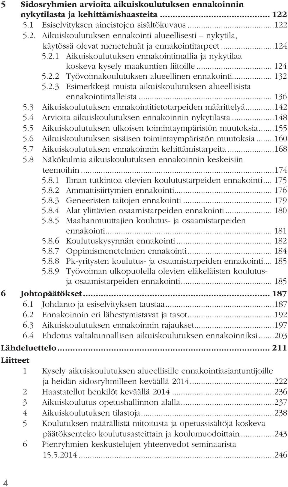 .. 136 5.3 Aikuiskoulutuksen ennakointitietotarpeiden määrittelyä...142 5.4 Arvioita aikuiskoulutuksen ennakoinnin nykytilasta...148 5.5 Aikuiskoulutuksen ulkoisen toimintaympäristön muutoksia...155 5.