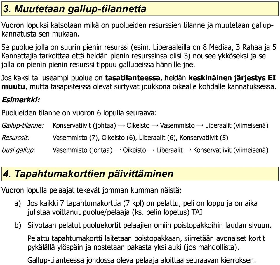 Jos kaksi tai useampi puolue on tasatilanteessa, heidän keskinäinen järjestys EI muutu, mutta tasapisteissä olevat siirtyvät joukkona oikealle kohdalle kannatuksessa.