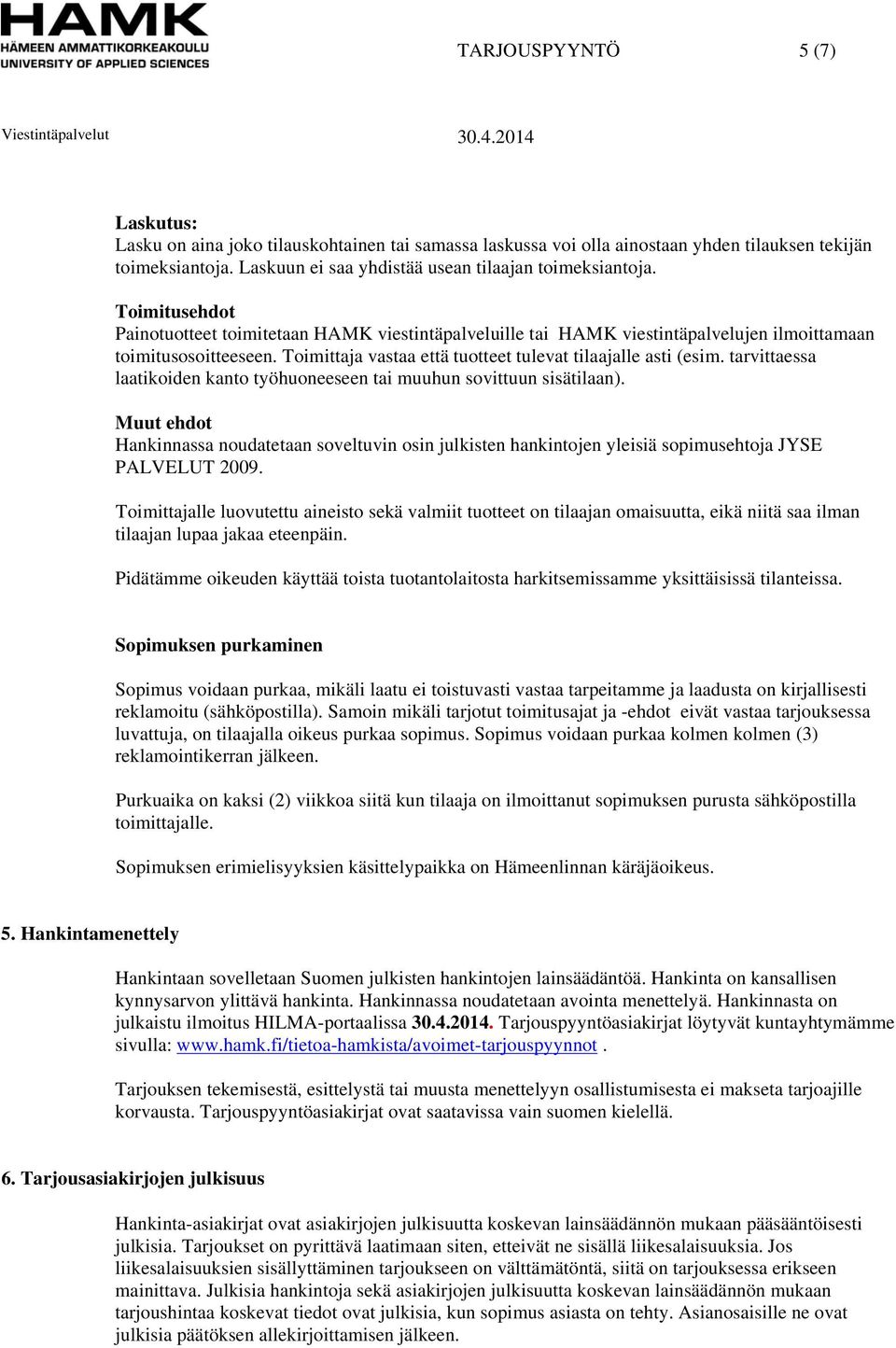 tarvittaessa laatikoiden kanto työhuoneeseen tai muuhun sovittuun sisätilaan). Muut ehdot Hankinnassa noudatetaan soveltuvin osin julkisten hankintojen yleisiä sopimusehtoja JYSE PALVELUT 2009.