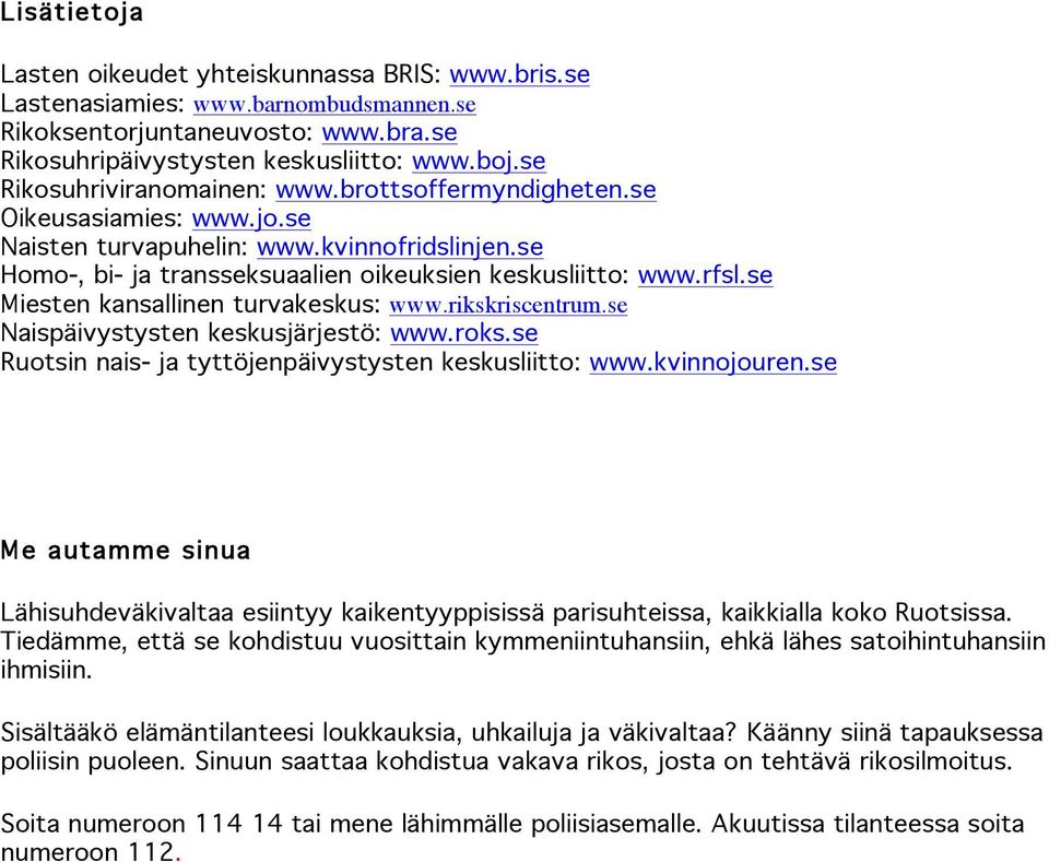 se Miesten kansallinen turvakeskus: www.rikskriscentrum.se Naispäivystysten keskusjärjestö: www.roks.se Ruotsin nais- ja tyttöjenpäivystysten keskusliitto: www.kvinnojouren.