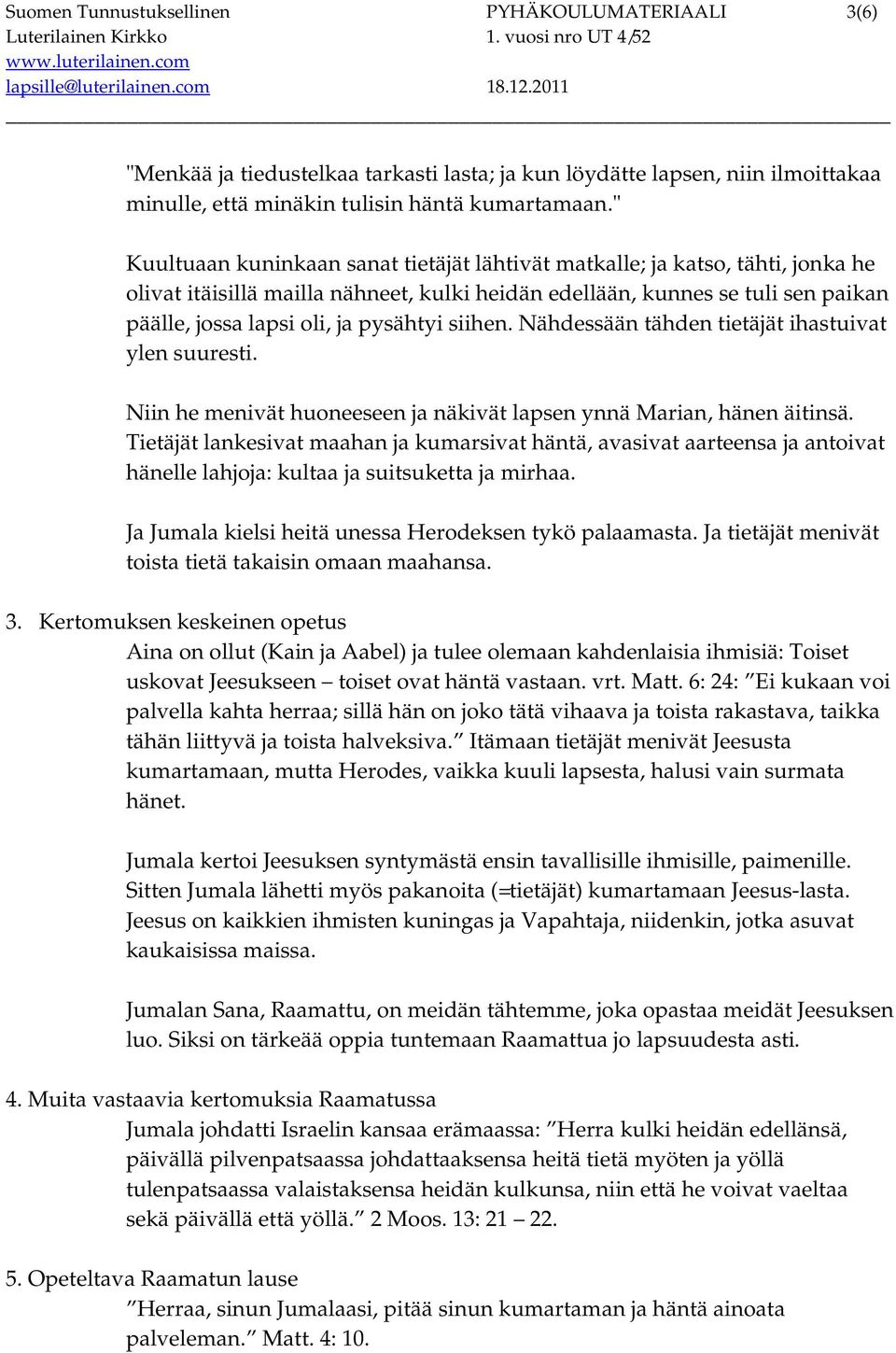 pysähtyi siihen. Nähdessään tähden tietäjät ihastuivat ylen suuresti. Niin he menivät huoneeseen ja näkivät lapsen ynnä Marian, hänen äitinsä.