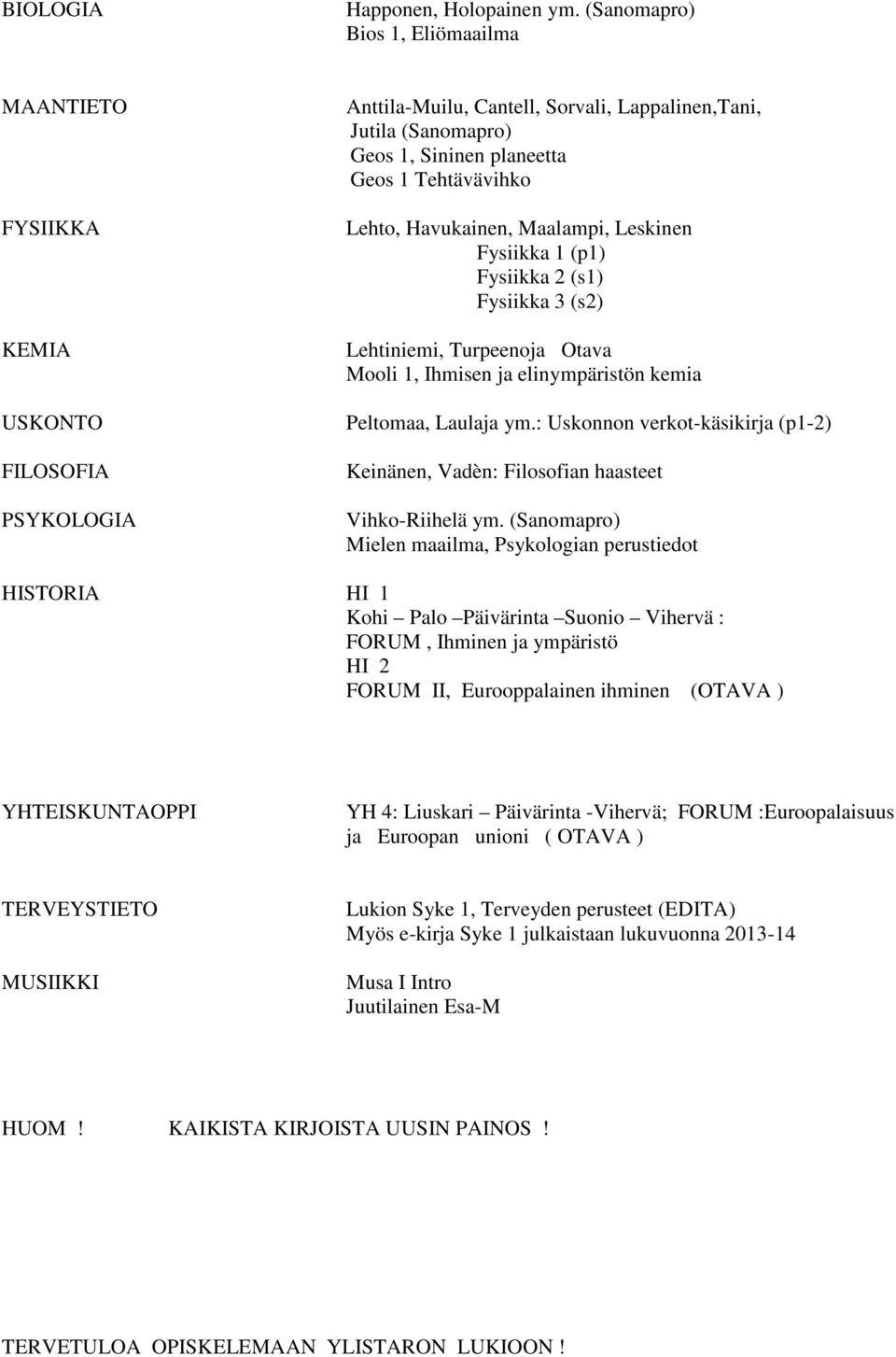 Tehtävävihko Lehto, Havukainen, Maalampi, Leskinen Fysiikka 1 (p1) Fysiikka 2 (s1) Fysiikka 3 (s2) Lehtiniemi, Turpeenoja Otava Mooli 1, Ihmisen ja elinympäristön kemia Peltomaa, Laulaja ym.