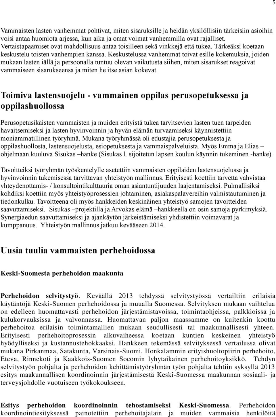 Keskustelussa vanhemmat toivat esille kokemuksia, joiden mukaan lasten iällä ja persoonalla tuntuu olevan vaikutusta siihen, miten sisarukset reagoivat vammaiseen sisarukseensa ja miten he itse asian