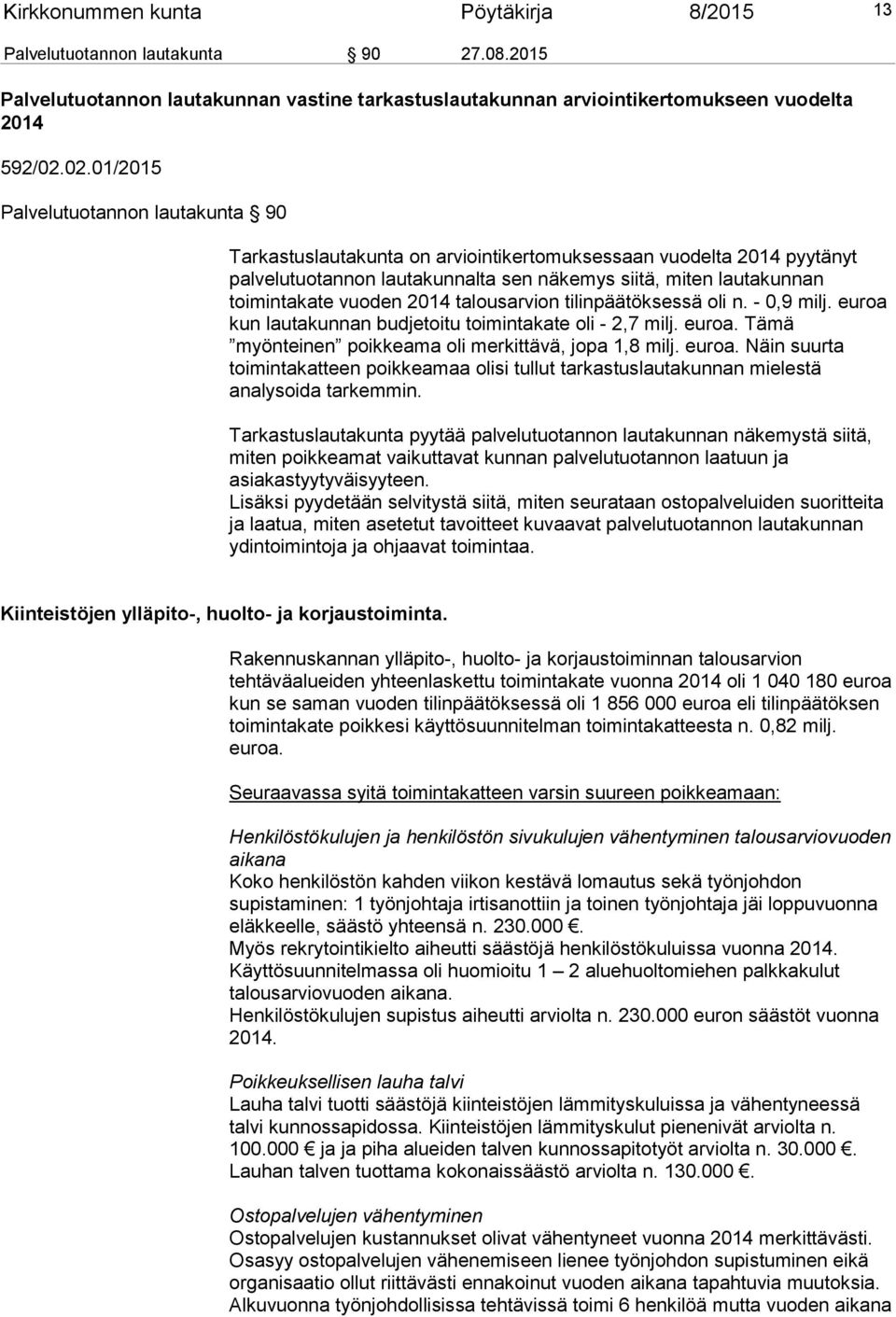 vuoden 2014 talousarvion tilinpäätöksessä oli n. - 0,9 milj. euroa kun lautakunnan budjetoitu toimintakate oli - 2,7 milj. euroa. Tämä myönteinen poikkeama oli merkittävä, jopa 1,8 milj. euroa. Näin suurta toimintakatteen poikkeamaa olisi tullut tarkastuslautakunnan mielestä analysoida tarkemmin.