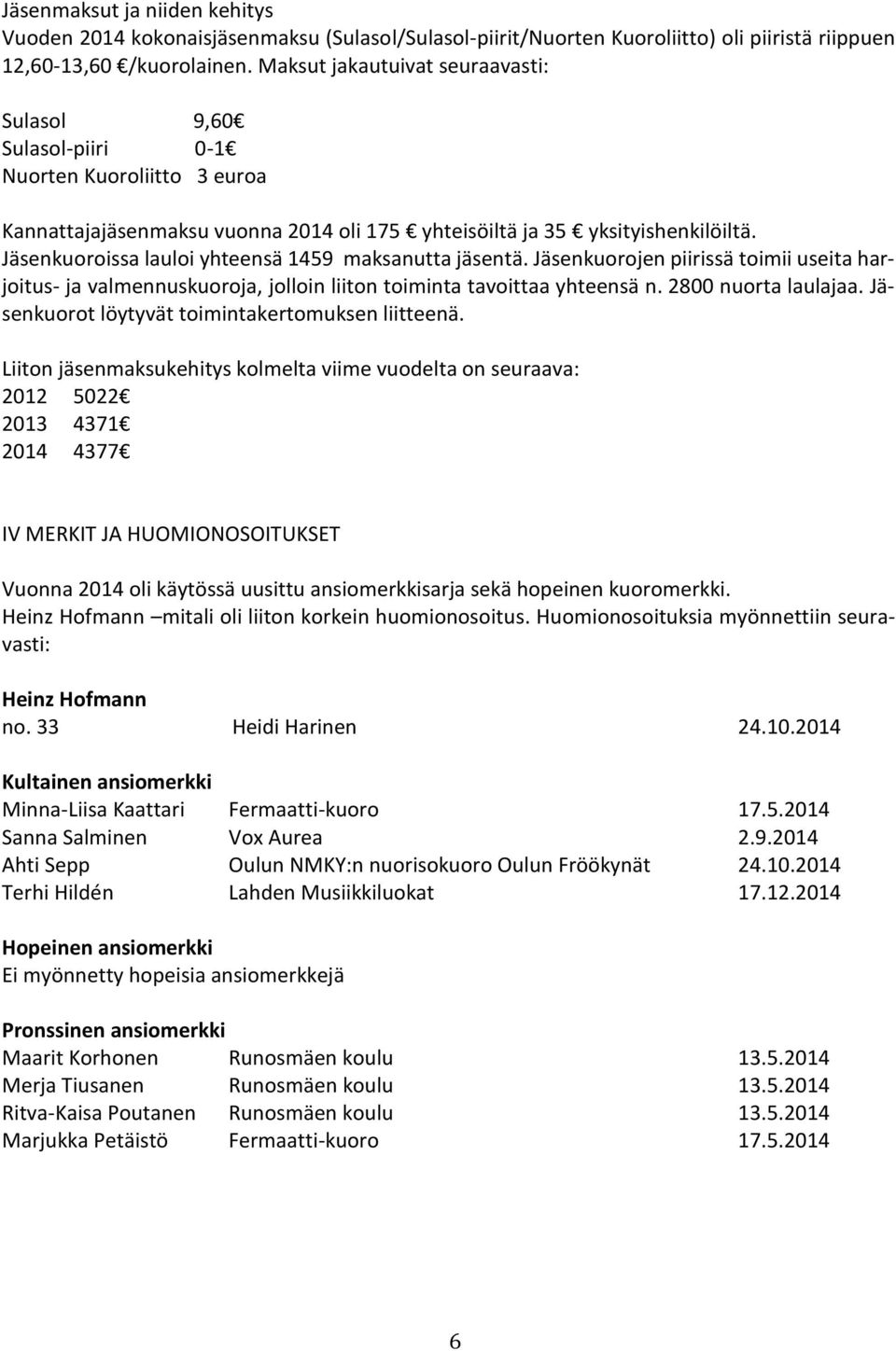 Jäsenkuoroissa lauloi yhteensä 1459 maksanutta jäsentä. Jäsenkuorojen piirissä toimii useita harjoitus- ja valmennuskuoroja, jolloin liiton toiminta tavoittaa yhteensä n. 2800 nuorta laulajaa.