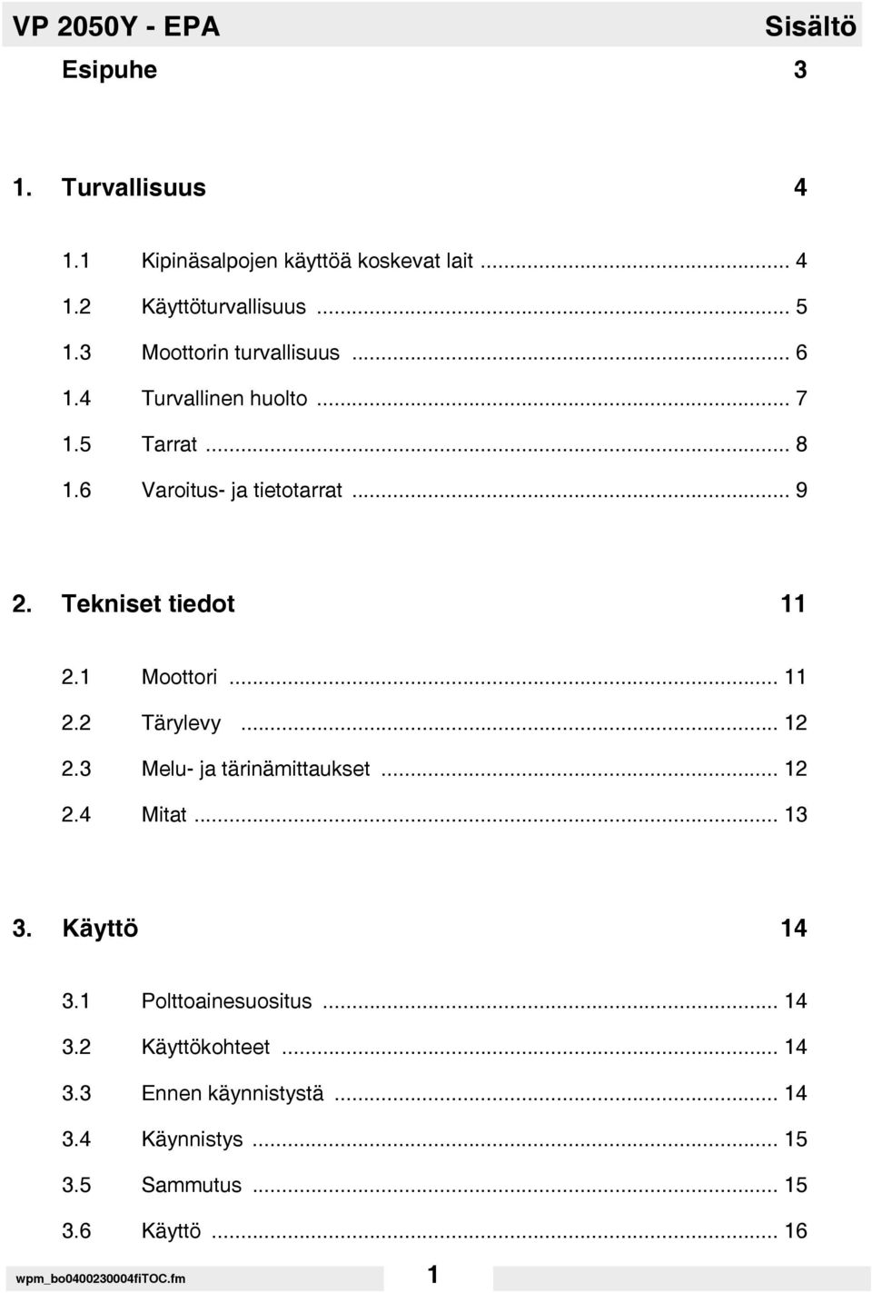 1 Moottori... 11 2.2 Tärylevy... 12 2.3 Melu- ja tärinämittaukset... 12 2.4 Mitat... 13 3. Käyttö 14 3.1 Polttoainesuositus... 14 3.2 Käyttökohteet.