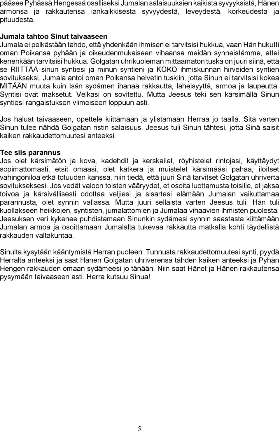 kenenkään tarvitsisi hukkua. Golgatan uhrikuoleman mittaamaton tuska on juuri siinä, että se RIITTÄÄ sinun syntiesi ja minun syntieni ja KOKO ihmiskunnan hirveiden syntien sovitukseksi.