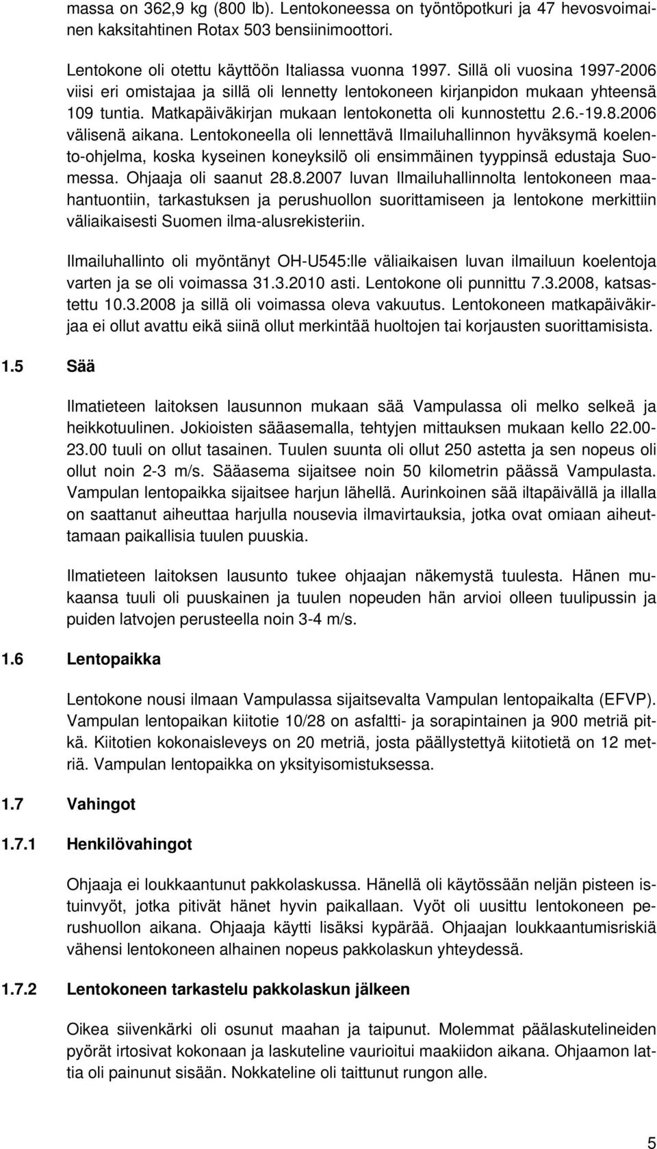 2006 välisenä aikana. Lentokoneella oli lennettävä Ilmailuhallinnon hyväksymä koelento-ohjelma, koska kyseinen koneyksilö oli ensimmäinen tyyppinsä edustaja Suomessa. Ohjaaja oli saanut 28.