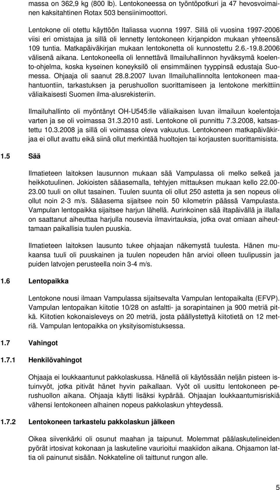 2006 välisenä aikana. Lentokoneella oli lennettävä Ilmailuhallinnon hyväksymä koelento-ohjelma, koska kyseinen koneyksilö oli ensimmäinen tyyppinsä edustaja Suomessa. Ohjaaja oli saanut 28.