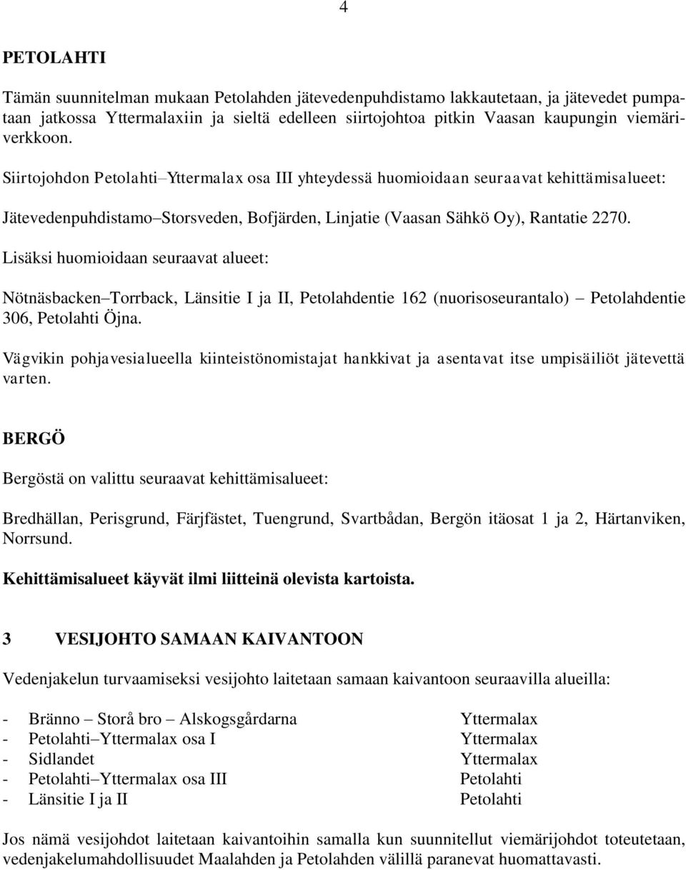 Lisäksi huomioidaan seuraavat alueet: Nötnäsbacken Torrback, Länsitie I ja II, Petolahdentie 162 (nuorisoseurantalo) Petolahdentie 306, Petolahti Öjna.