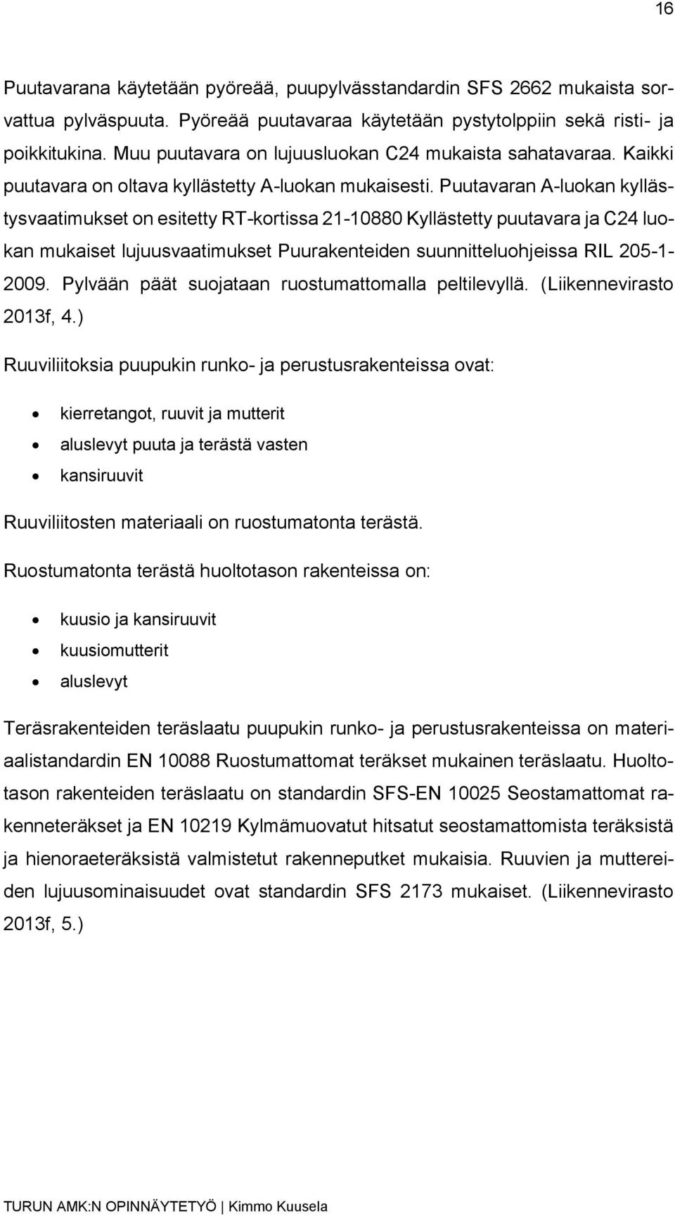 Puutavaran A-luokan kyllästysvaatimukset on esitetty RT-kortissa 21-10880 Kyllästetty puutavara ja C24 luokan mukaiset lujuusvaatimukset Puurakenteiden suunnitteluohjeissa RIL 205-1- 2009.