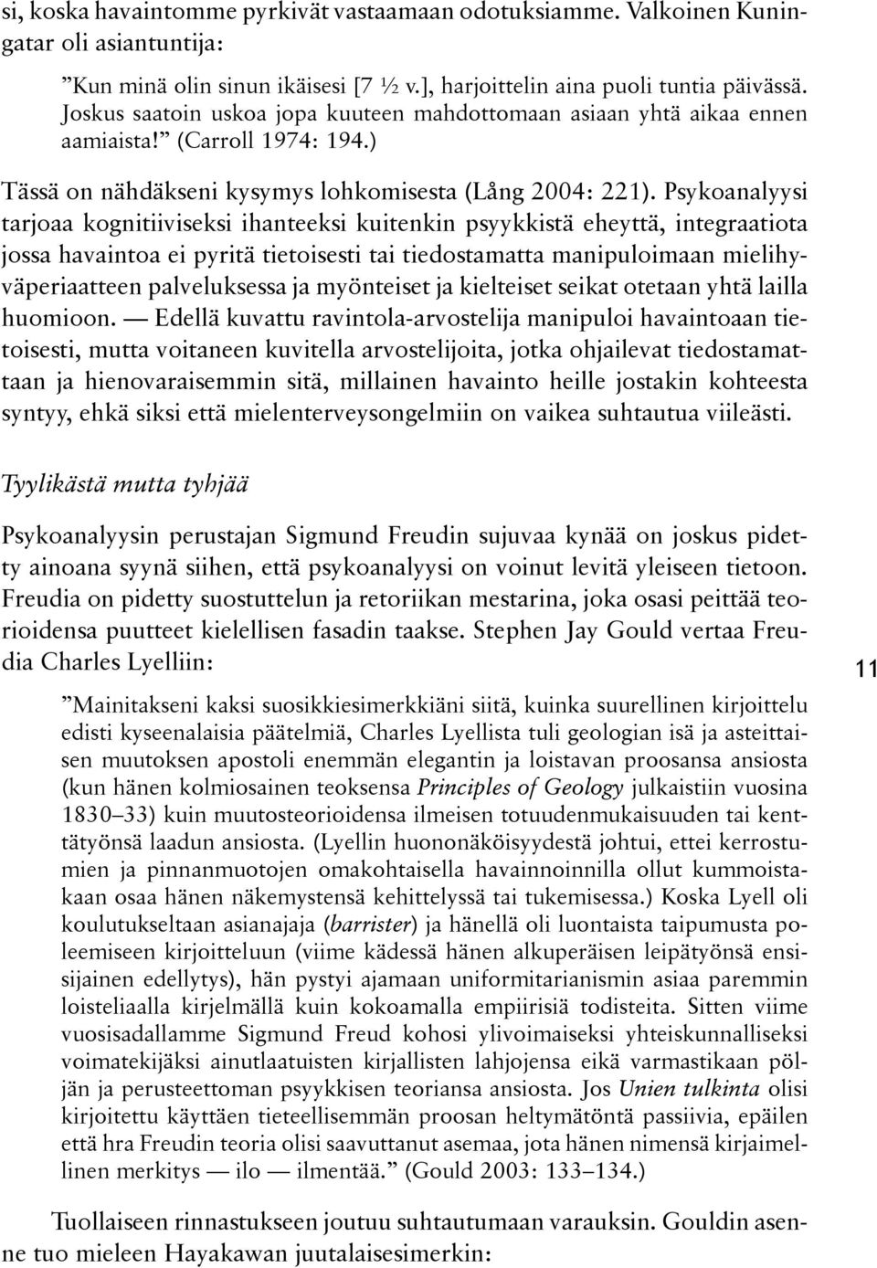 Psykoanalyysi tarjoaa kognitiiviseksi ihanteeksi kuitenkin psyykkistä eheyttä, integraatiota jossa havaintoa ei pyritä tietoisesti tai tiedostamatta manipuloimaan mielihyvväperiaatteen palveluksessa