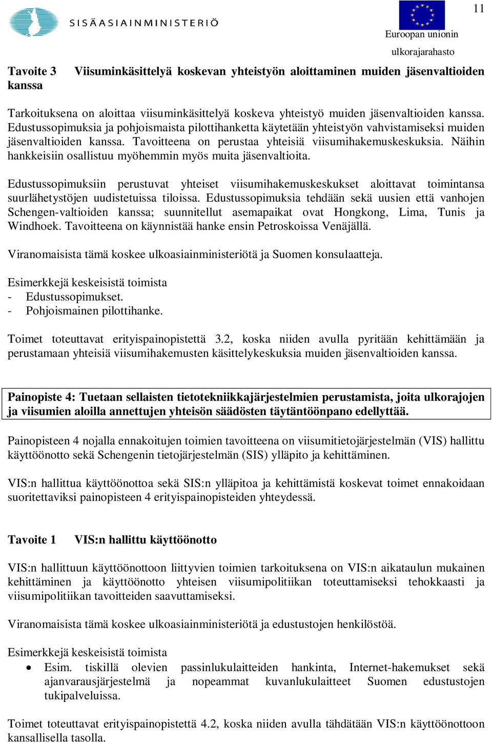 Näihin hankkeisiin osallistuu myöhemmin myös muita jäsenvaltioita. Edustussopimuksiin perustuvat yhteiset viisumihakemuskeskukset aloittavat toimintansa suurlähetystöjen uudistetuissa tiloissa.