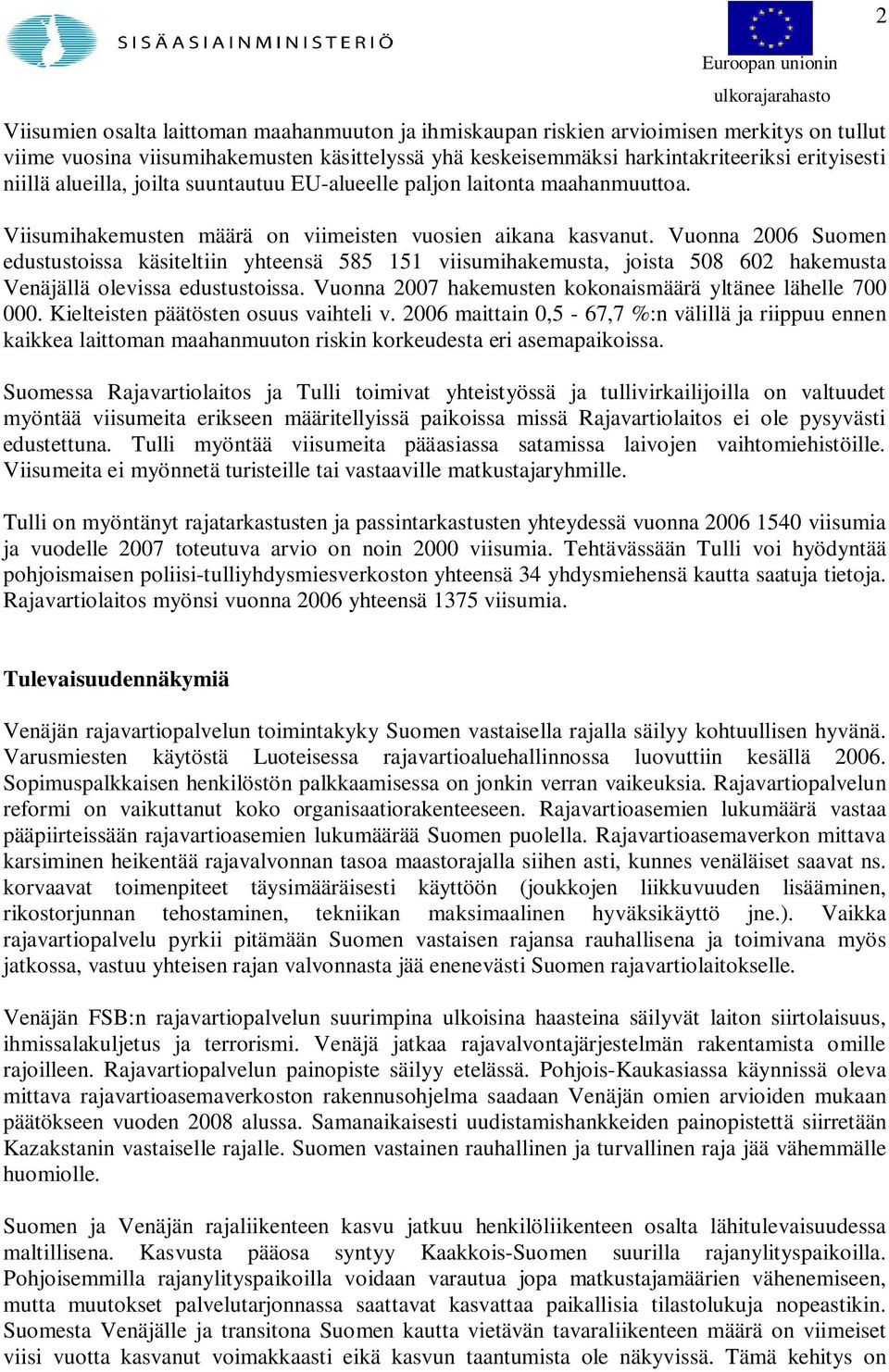 Vuonna 2006 Suomen edustustoissa käsiteltiin yhteensä 585 151 viisumihakemusta, joista 508 602 hakemusta Venäjällä olevissa edustustoissa. Vuonna 2007 hakemusten kokonaismäärä yltänee lähelle 700 000.