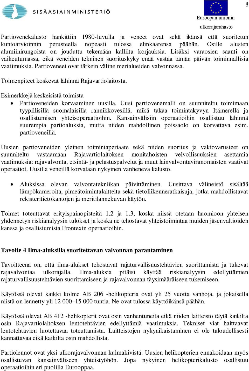Lisäksi varaosien saanti on vaikeutumassa, eikä veneiden tekninen suorituskyky enää vastaa tämän päivän toiminnallisia vaatimuksia. Partioveneet ovat tärkein väline merialueiden valvonnassa.