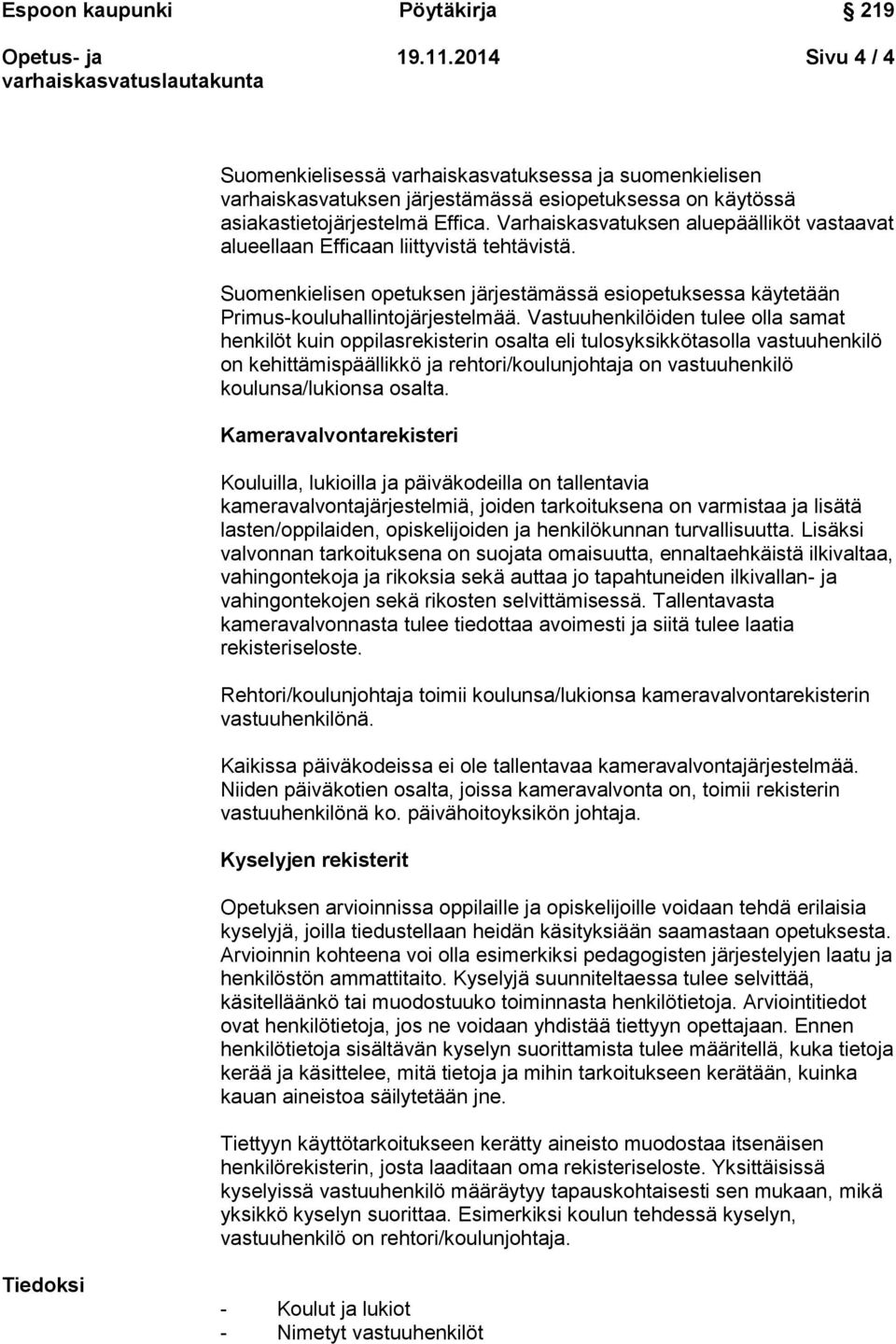 Vastuuhenkilöiden tulee olla samat henkilöt kuin oppilasrekisterin osalta eli tulosyksikkötasolla vastuuhenkilö on kehittämispäällikkö ja rehtori/koulunjohtaja on vastuuhenkilö koulunsa/lukionsa