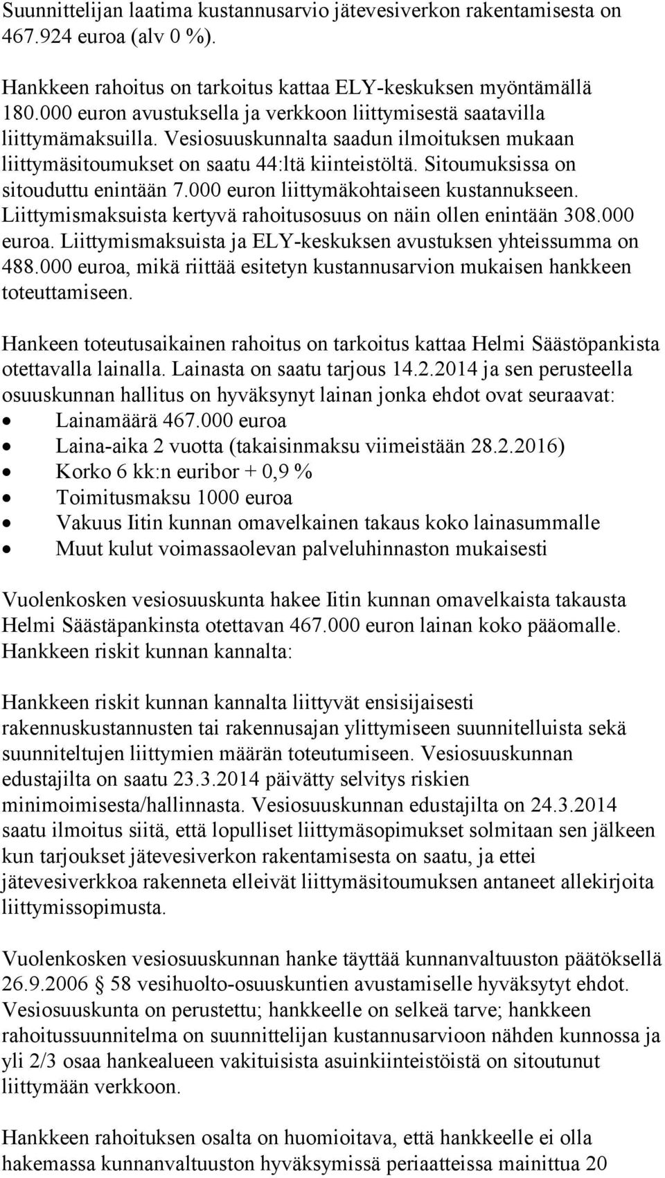 Sitoumuksissa on sitouduttu enintään 7.000 euron liittymäkohtaiseen kustannukseen. Liittymismaksuista kertyvä rahoitusosuus on näin ollen enintään 308.000 euroa.