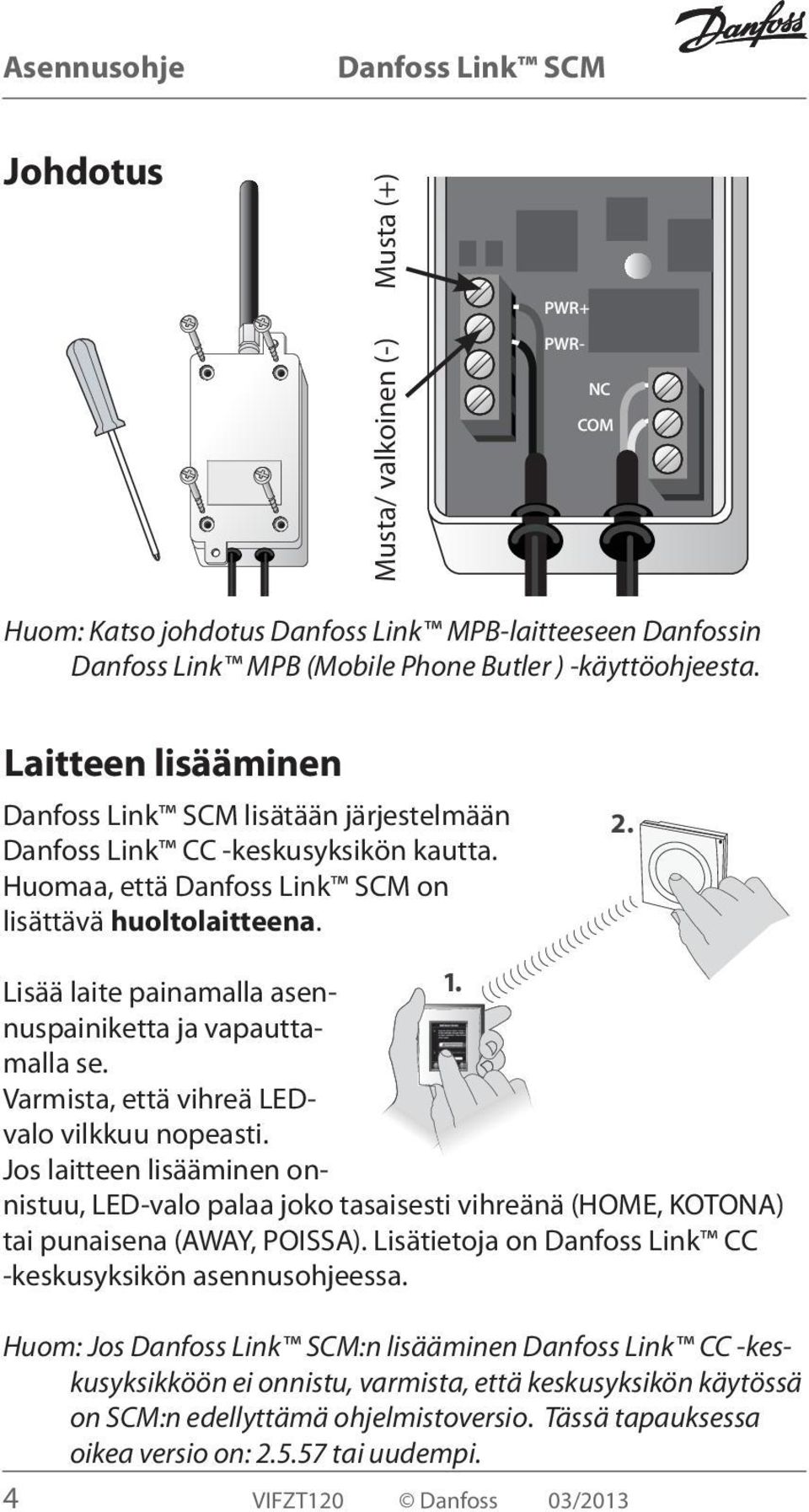 Varmista, että vihreä LEDvalo vilkkuu nopeasti. Jos laitteen lisääminen onnistuu, LED-valo palaa joko tasaisesti vihreänä (HOME, KOTONA) tai punaisena (AWAY, POISSA).