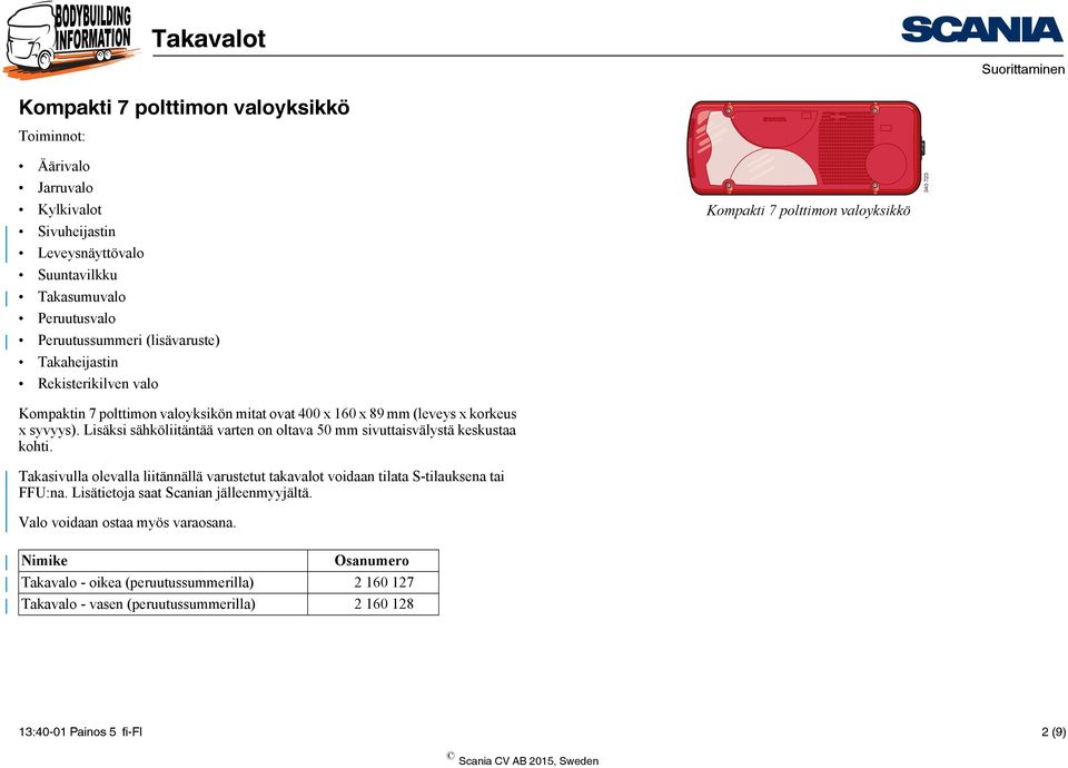 Lisäksi sähköliitäntää varten on oltava sivuttaisvälystä keskustaa kohti. Takasivulla olevalla liitännällä varustetut takavalot voidaan tilata S-tilauksena tai FFU:na.