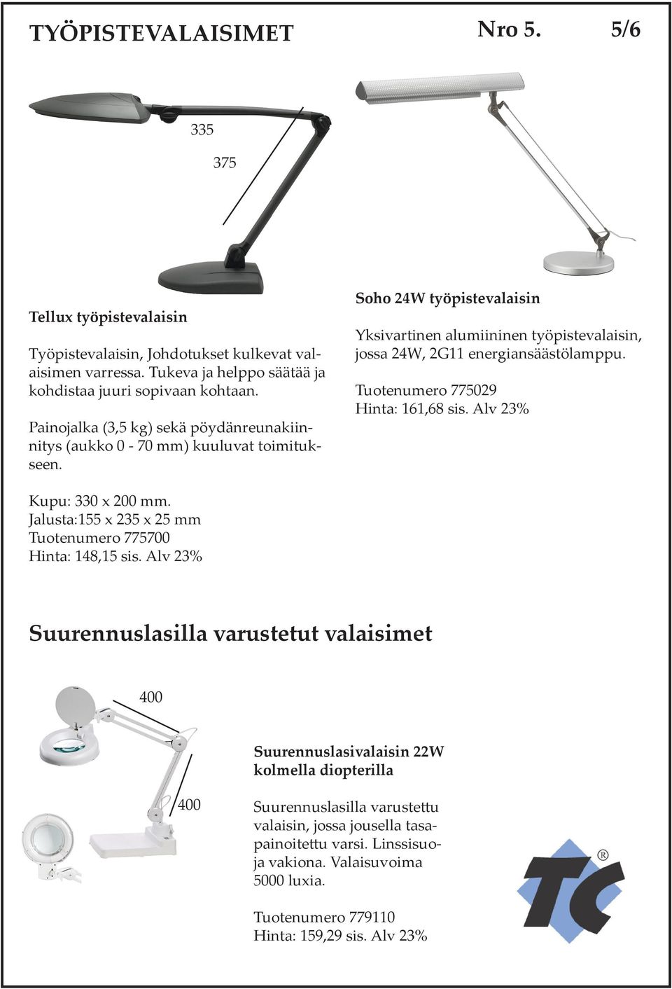 Tuotenumero 775029 Hinta: 161,68 sis. Alv 23% Kupu: 330 x 200 mm. Jalusta:155 x 235 x 25 mm Tuotenumero 775700 Hinta: 148,15 sis.