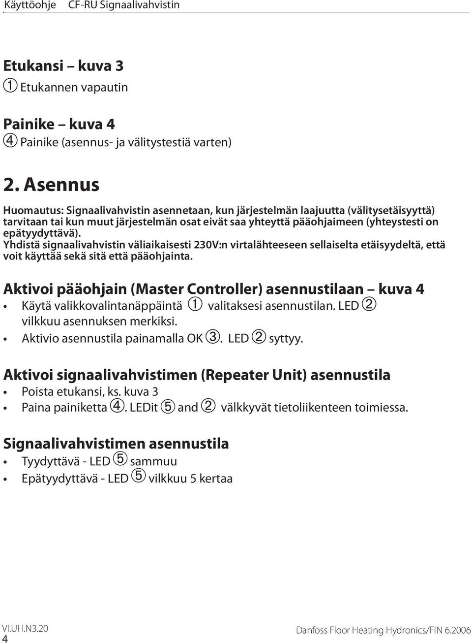 Yhdistä signaalivahvistin väliaikaisesti 230V:n virtalähteeseen sellaiselta etäisyydeltä, että voit käyttää sekä sitä että pääohjainta.