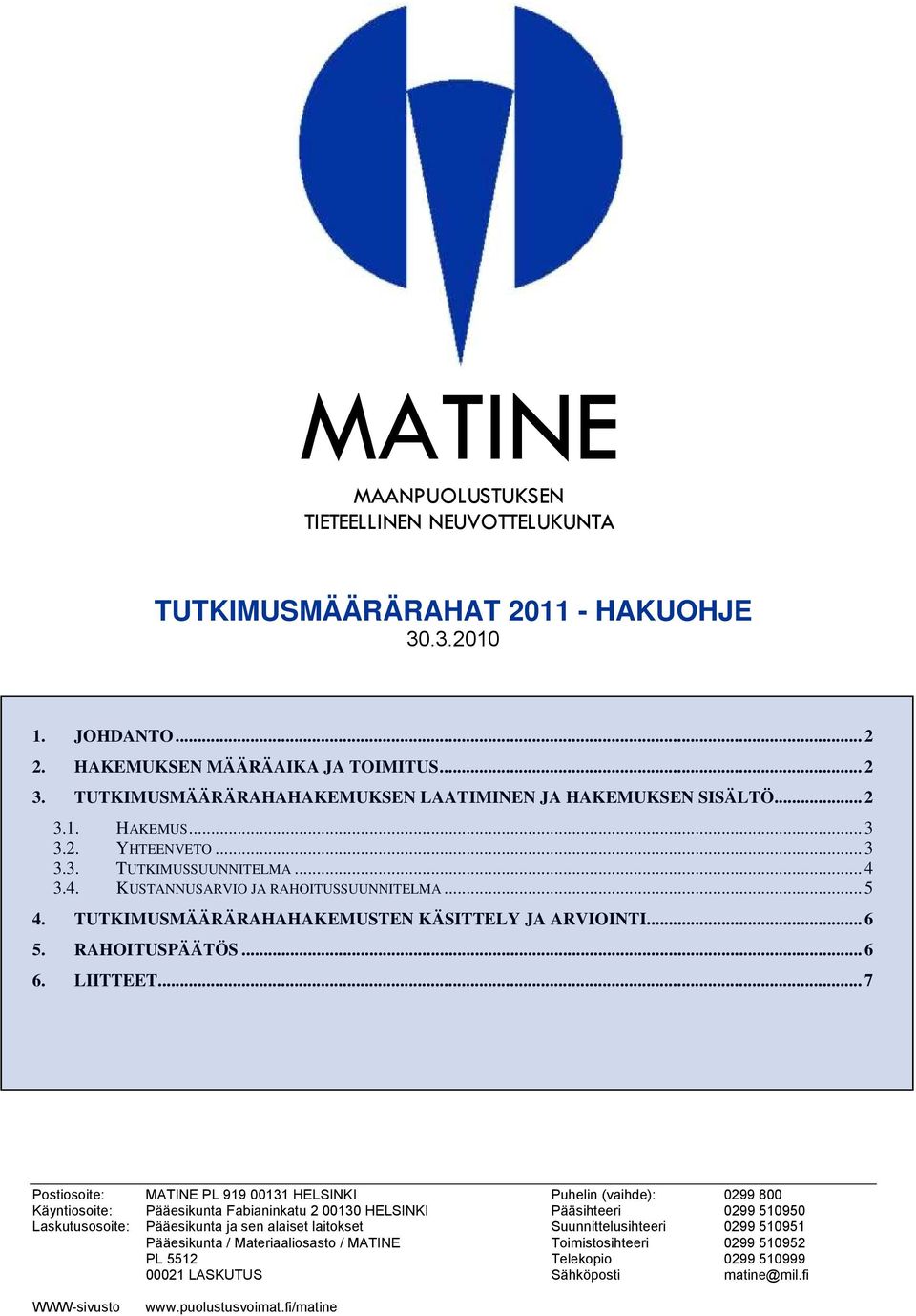 .. 7 Postiosoite: MATINE PL 919 00131 HELSINKI Puhelin (vaihde): 0299 800 Käyntiosoite: Pääesikunta Fabianinkatu 2 00130 HELSINKI Pääsihteeri 0299 510950 Laskutusosoite: Pääesikunta ja sen alaiset