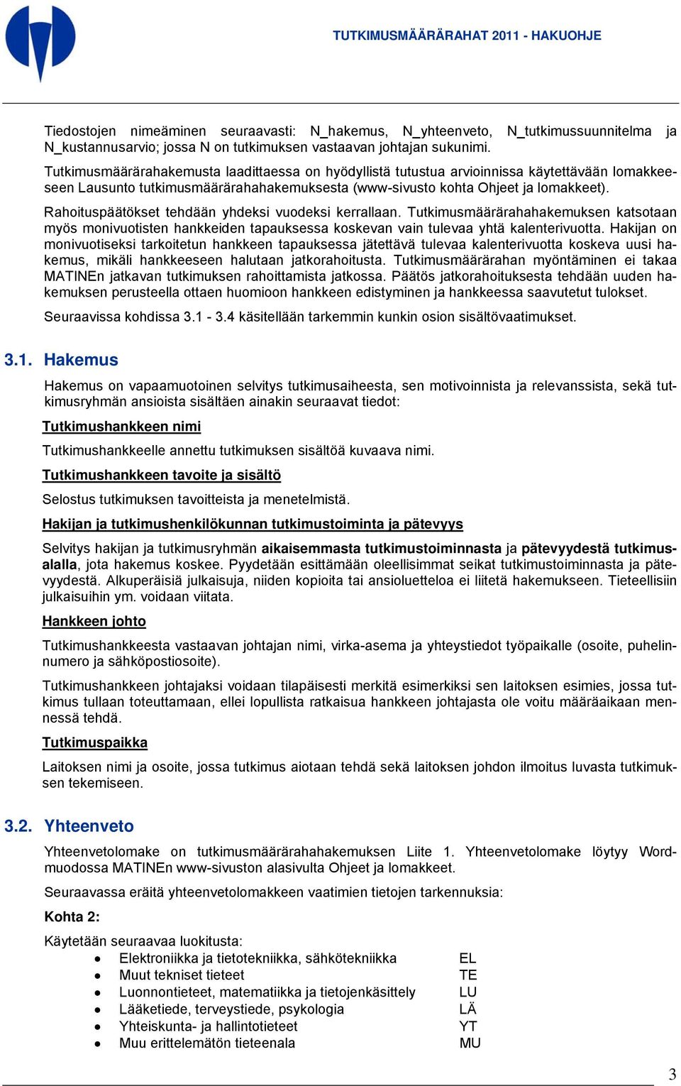 Rahoituspäätökset tehdään yhdeksi vuodeksi kerrallaan. Tutkimusmäärärahahakemuksen katsotaan myös monivuotisten hankkeiden tapauksessa koskevan vain tulevaa yhtä kalenterivuotta.