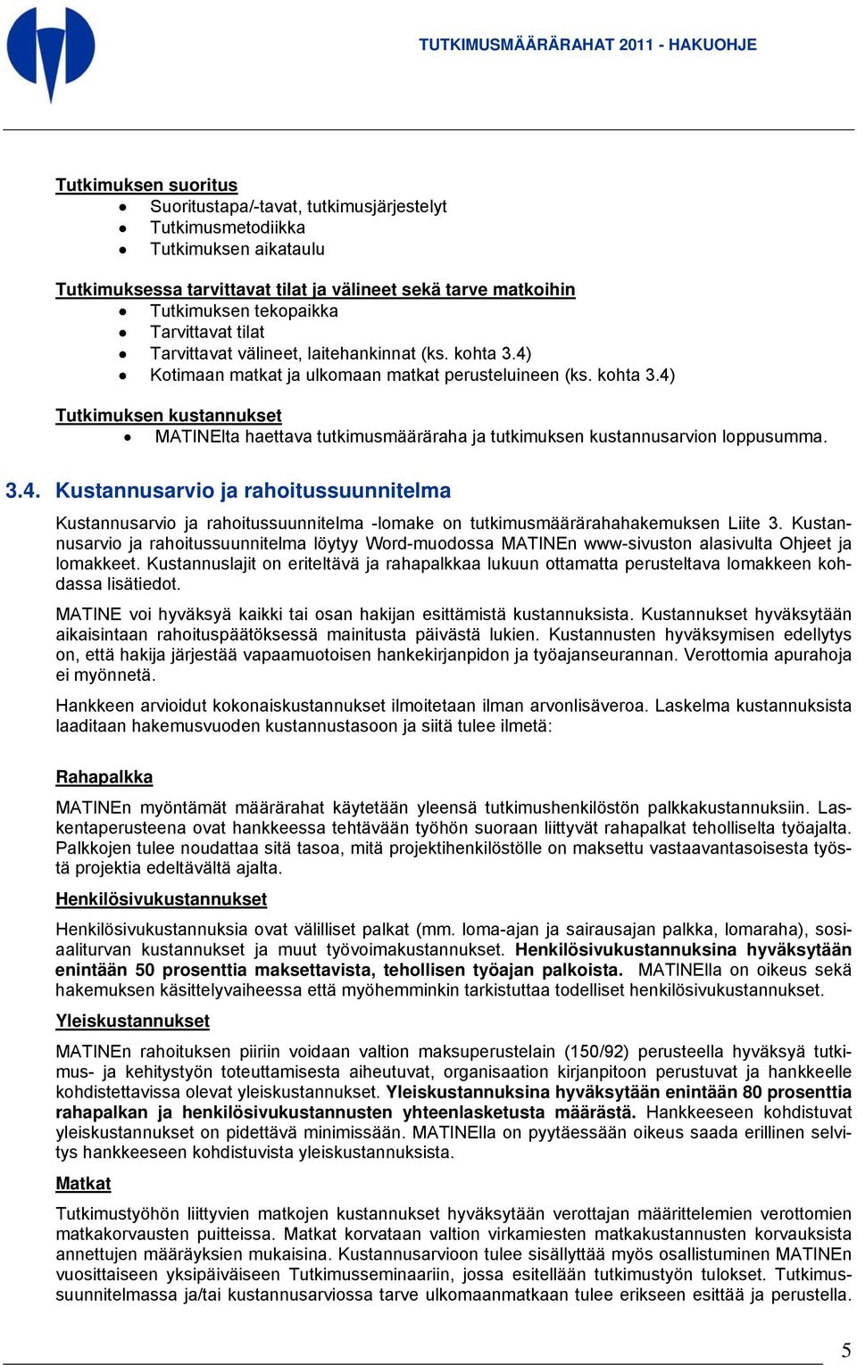 3.4. Kustannusarvio ja rahoitussuunnitelma Kustannusarvio ja rahoitussuunnitelma -lomake on tutkimusmäärärahahakemuksen Liite 3.
