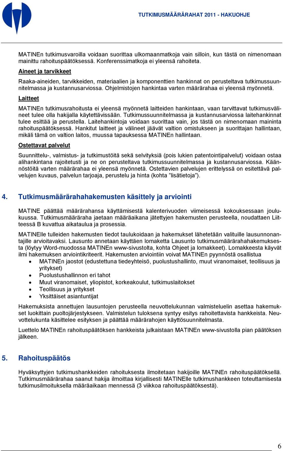 Ohjelmistojen hankintaa varten määrärahaa ei yleensä myönnetä.