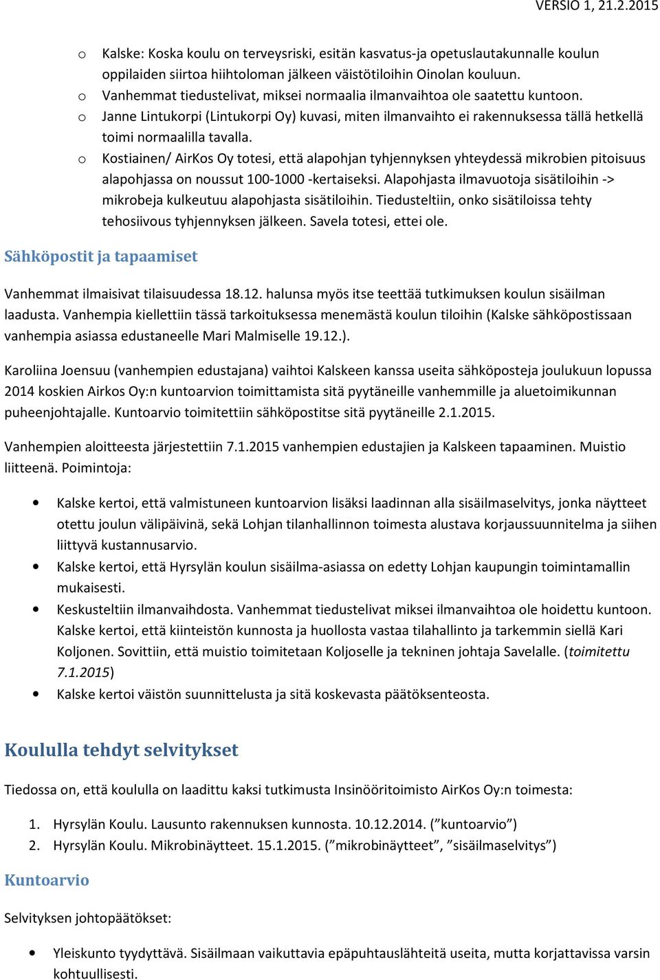o Kostiainen/ AirKos Oy totesi, että alapohjan tyhjennyksen yhteydessä mikrobien pitoisuus alapohjassa on noussut 100-1000 -kertaiseksi.