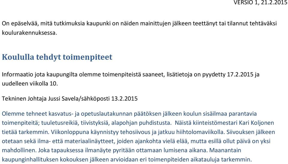 2015 ja uudelleen viikolla 10. Tekninen Johtaja Jussi Savela/sähköposti 13.2.2015 Olemme tehneet kasvatus- ja opetuslautakunnan päätöksen jälkeen koulun sisäilmaa parantavia toimenpiteitä; tuuletusreikiä, tiivistyksiä, alapohjan puhdistusta.