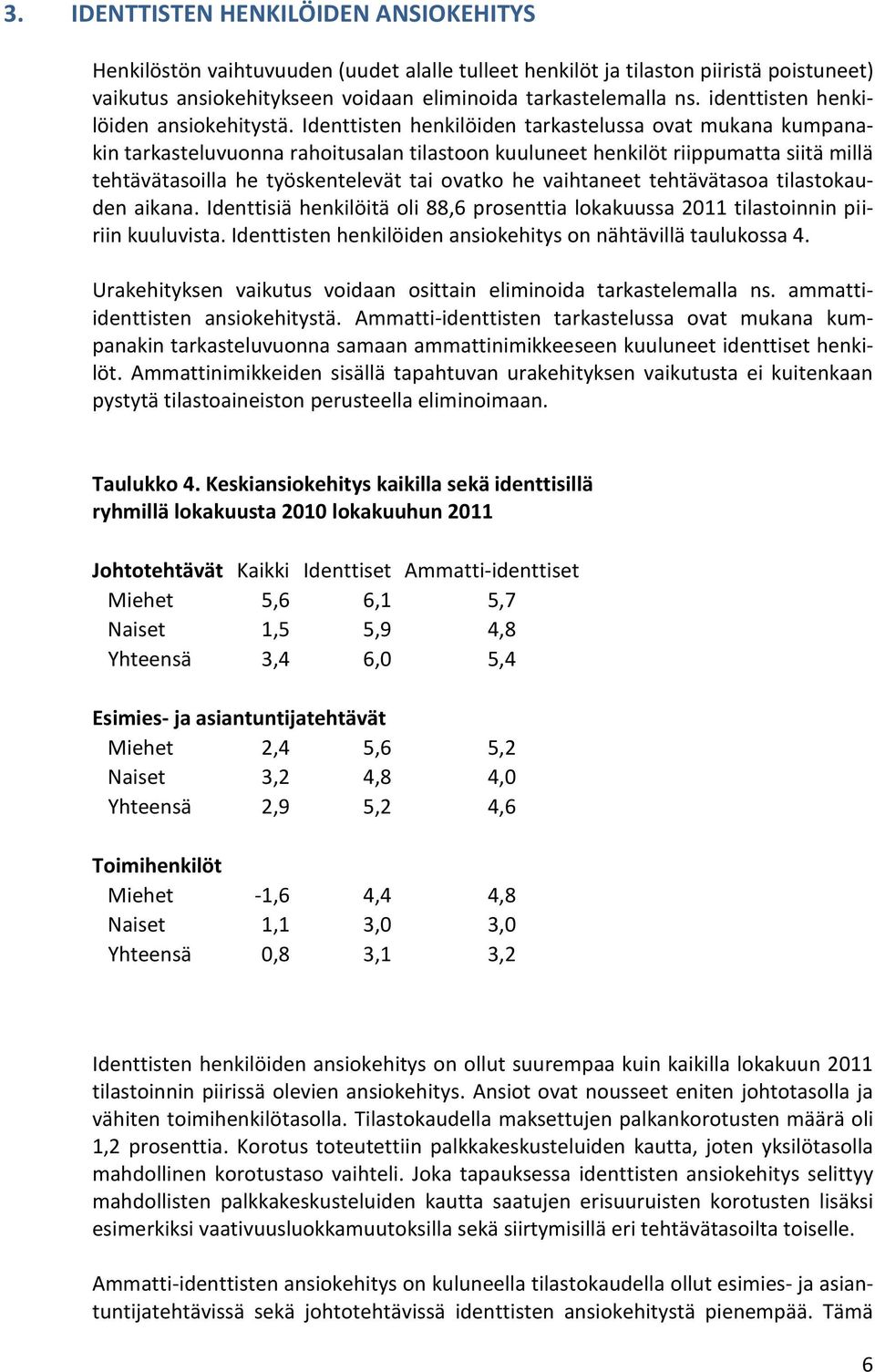 Identtisten henkilöiden tarkastelussa ovat mukana kumpanakin tarkasteluvuonna rahoitusalan tilastoon kuuluneet henkilöt riippumatta siitä millä tehtävätasoilla he työskentelevät tai ovatko he