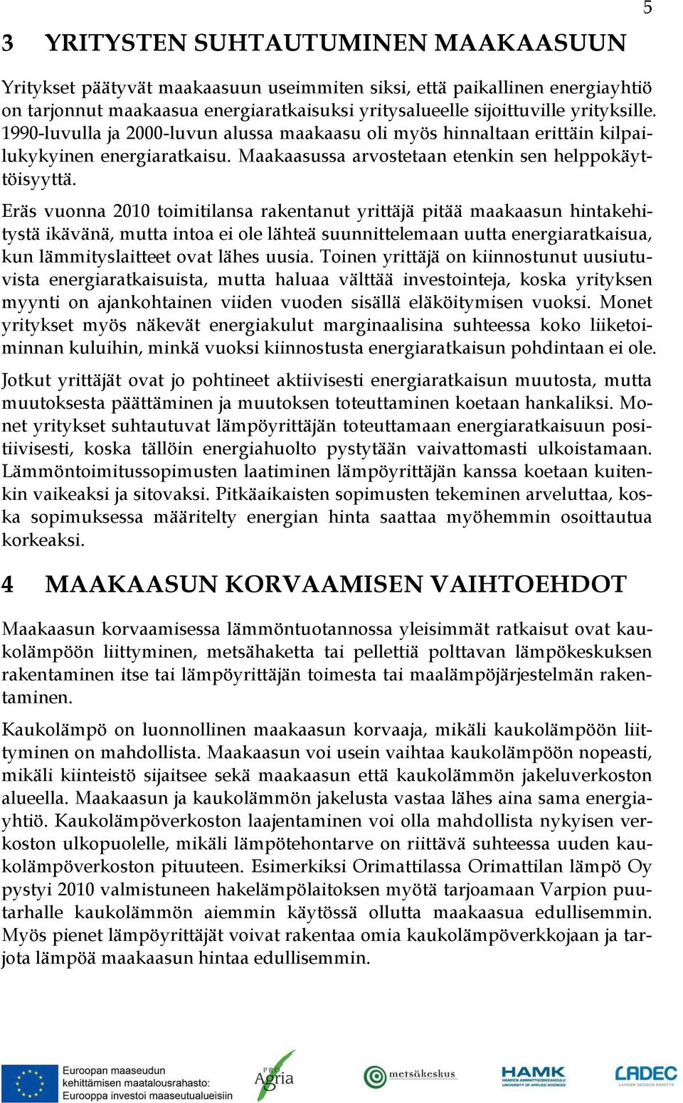 Eräs vuonna 2010 toimitilansa rakentanut yrittäjä pitää maakaasun hintakehitystä ikävänä, mutta intoa ei ole lähteä suunnittelemaan uutta energiaratkaisua, kun lämmityslaitteet ovat lähes uusia.