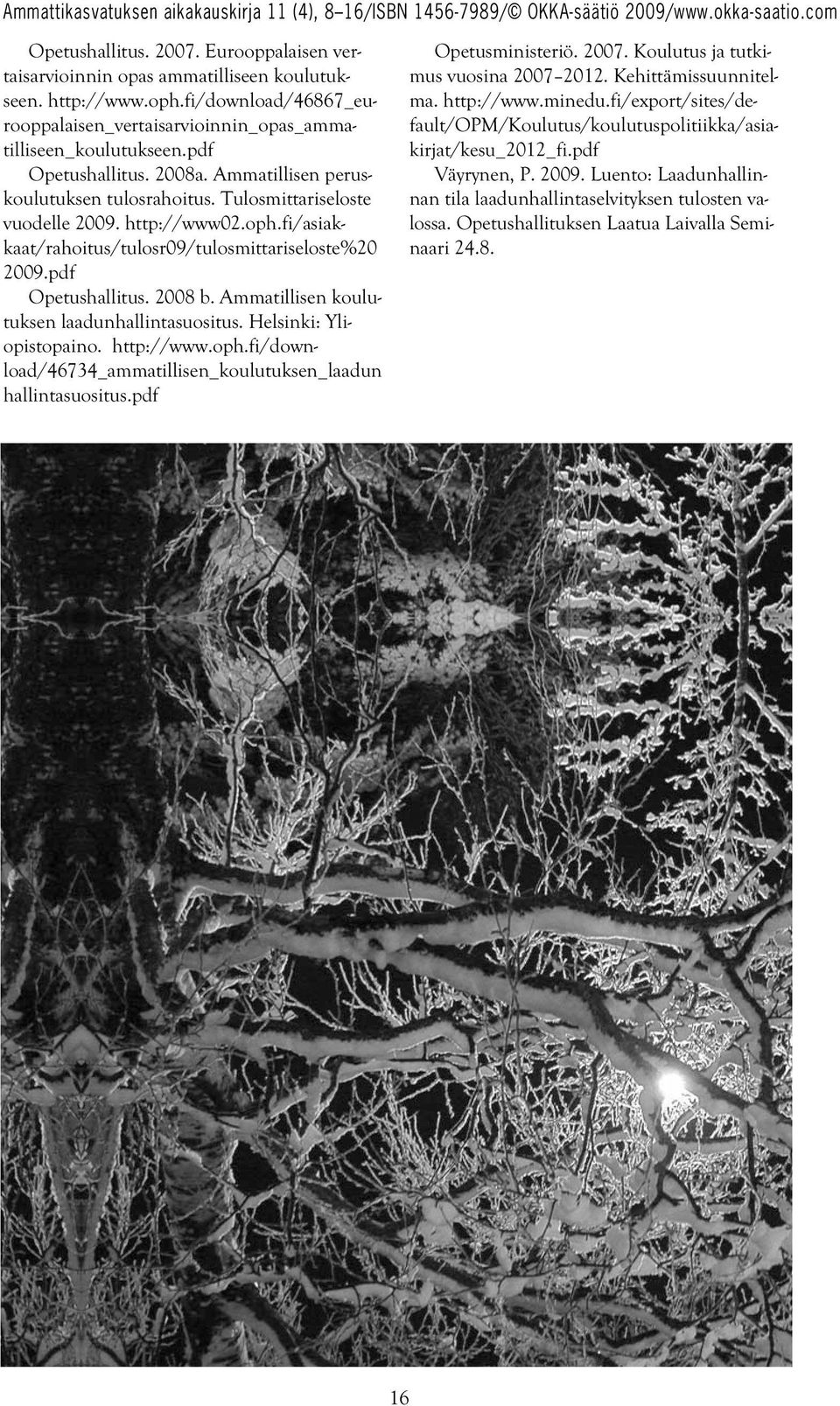 pdf Opetushallitus. 2008 b. Ammatillisen koulutuksen laadunhallintasuositus. Helsinki: Yliopistopaino. http://www.oph.fi/down - load/46734_ammatillisen_koulutuksen_laadun hallintasuositus.