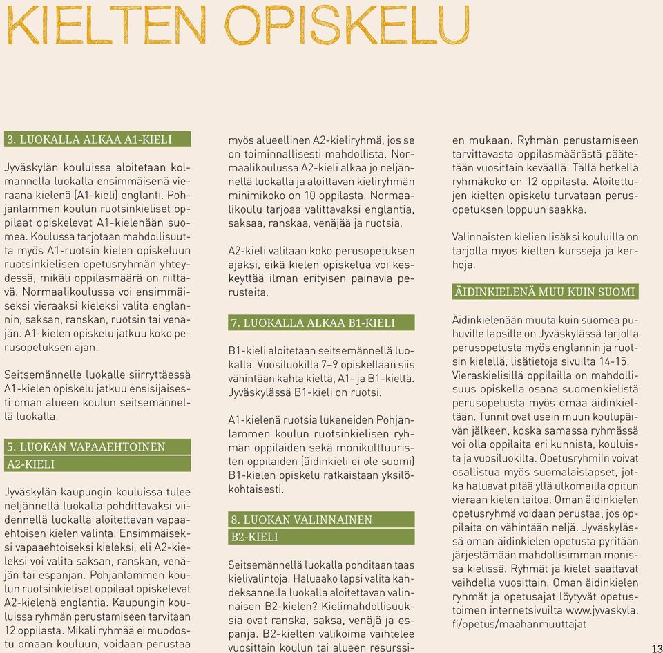 Koulussa tarjotaan mahdollisuutta myös A1-ruotsin kielen opiskeluun ruotsinkielisen opetusryhmän yhteydessä, mikäli oppilasmäärä on riittävä.