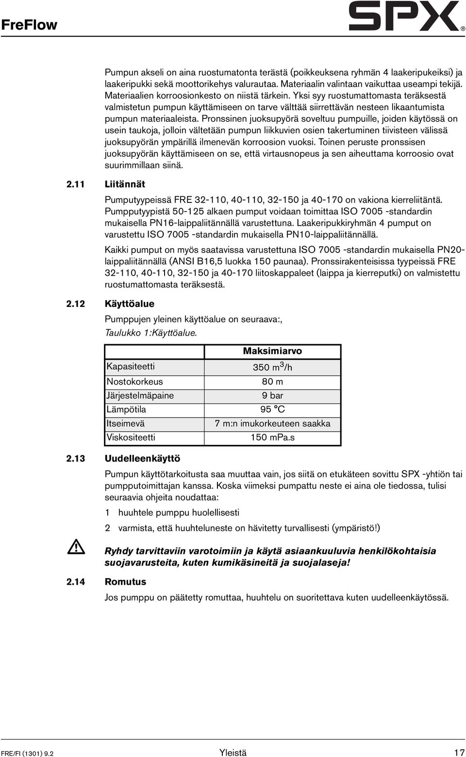Pronssinen juoksupyörä soveltuu pumpuille, joiden käytössä on usein taukoja, jolloin vältetään pumpun liikkuvien osien takertuminen tiivisteen välissä juoksupyörän ympärillä ilmenevän korroosion