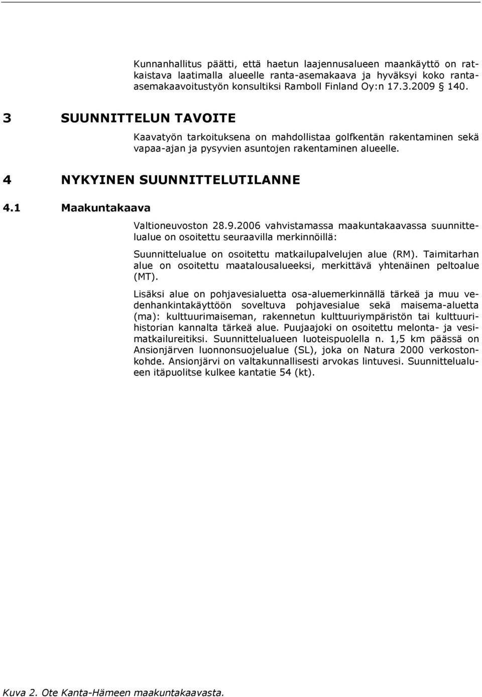 1 Maakuntakaava Valtioneuvoston 28.9.2006 vahvistamassa maakuntakaavassa suunnittelualue on osoitettu seuraavilla merkinnöillä: Suunnittelualue on osoitettu matkailupalvelujen alue (RM).